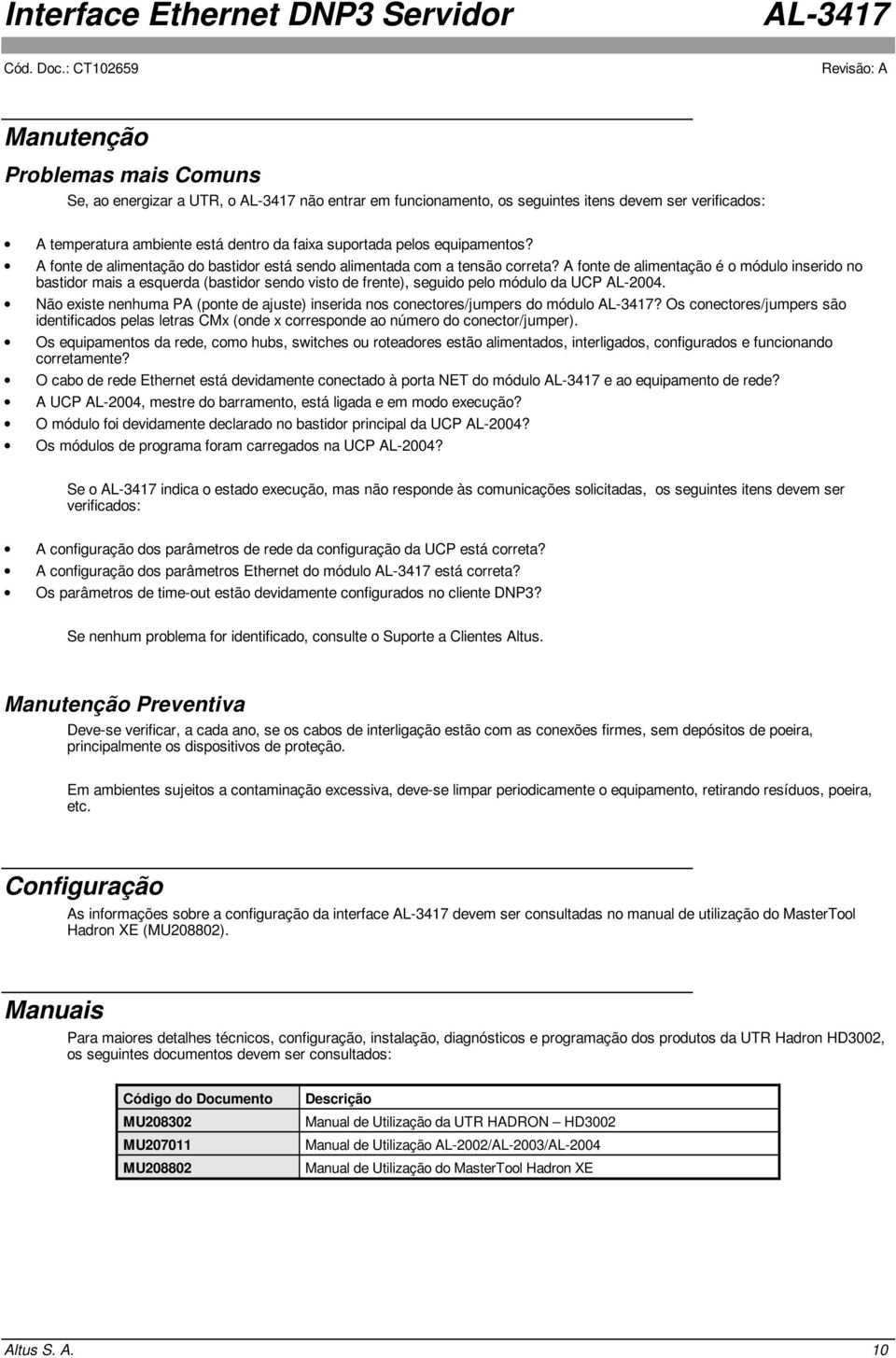 fonte de alimentação é o módulo inserido no bastidor mais a esquerda (bastidor sendo visto de frente), seguido pelo módulo da UCP -2004.