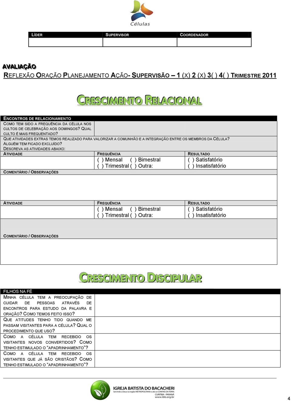 DESCREVA AS ATIVIDADES ABAIXO: ATIVIDADE FREQUÊNCIA RESULTADO ATIVIDADE FREQUÊNCIA RESULTADO FILHOS NA FÉ MINHA CÉLULA TEM A PREOCUPAÇÃO DE CUIDAR DE PESSOAS ATRAVÉS DE ENCONTROS PARA ESTUDO DA