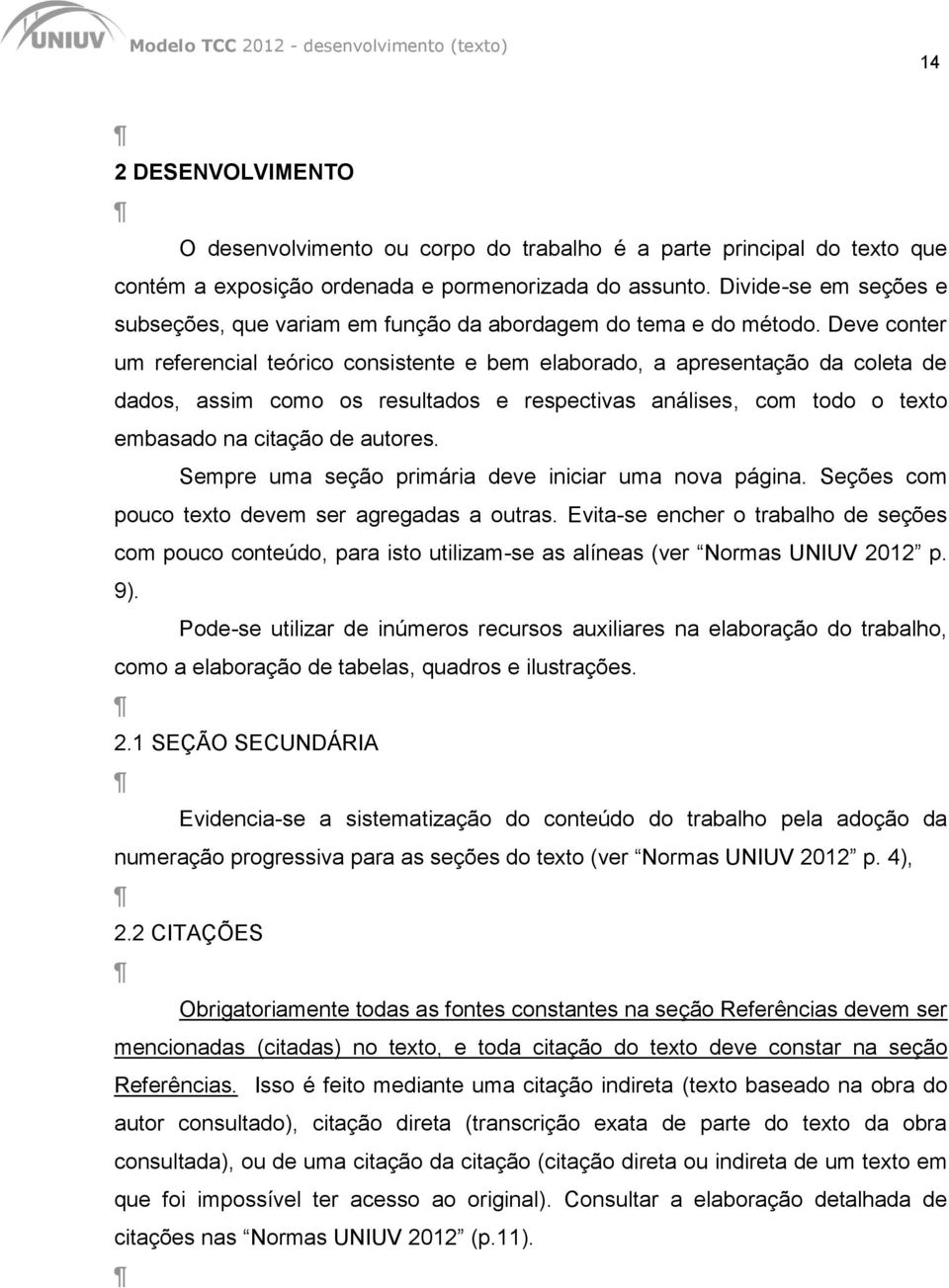 Deve conter um referencial teórico consistente e bem elaborado, a apresentação da coleta de dados, assim como os resultados e respectivas análises, com todo o texto embasado na citação de autores.