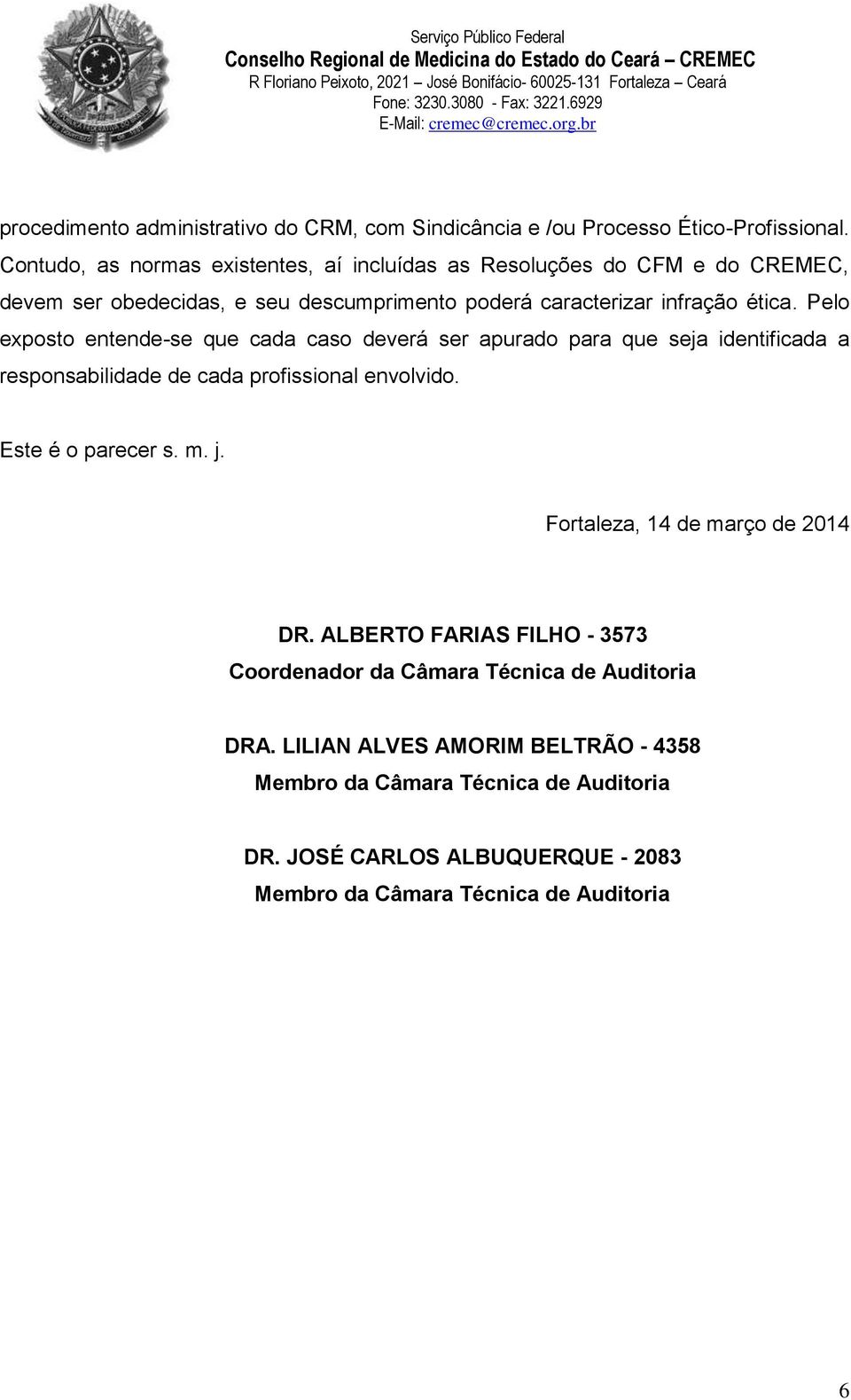 Pelo exposto entende-se que cada caso deverá ser apurado para que seja identificada a responsabilidade de cada profissional envolvido. Este é o parecer s. m. j.