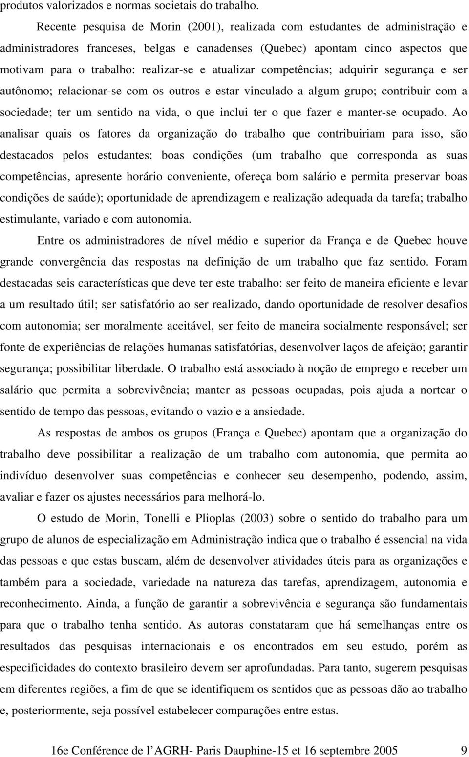 atualizar competências; adquirir segurança e ser autônomo; relacionar-se com os outros e estar vinculado a algum grupo; contribuir com a sociedade; ter um sentido na vida, o que inclui ter o que