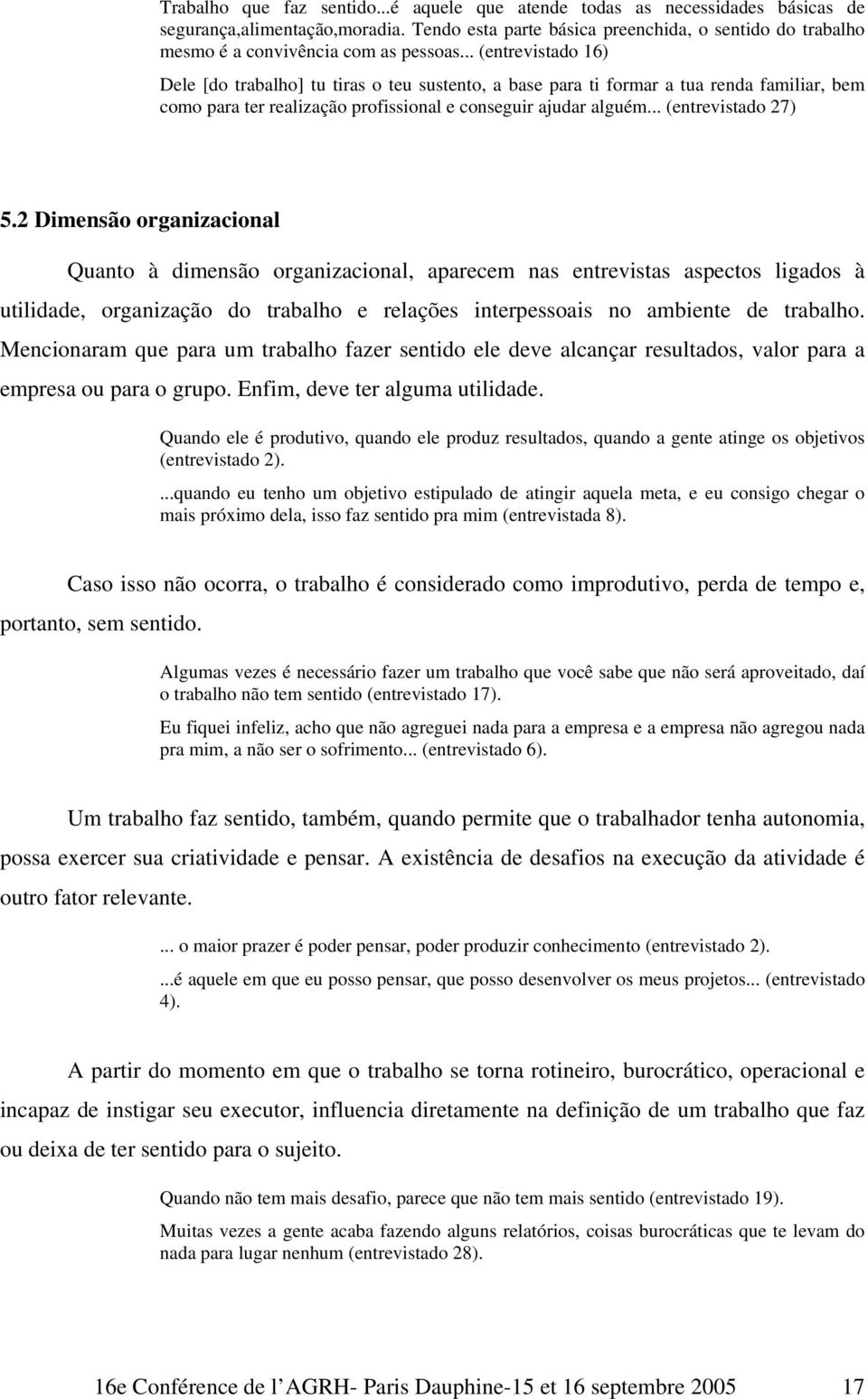 .. (entrevistado 16) Dele [do trabalho] tu tiras o teu sustento, a base para ti formar a tua renda familiar, bem como para ter realização profissional e conseguir ajudar alguém... (entrevistado 27) 5.