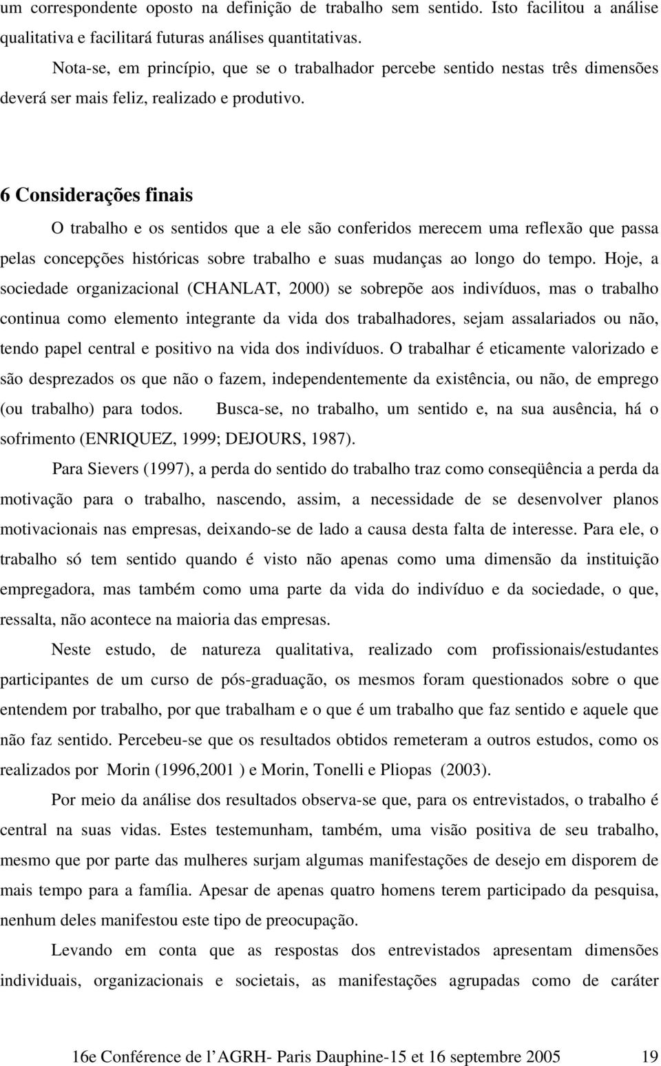 6 Considerações finais O trabalho e os sentidos que a ele são conferidos merecem uma reflexão que passa pelas concepções históricas sobre trabalho e suas mudanças ao longo do tempo.