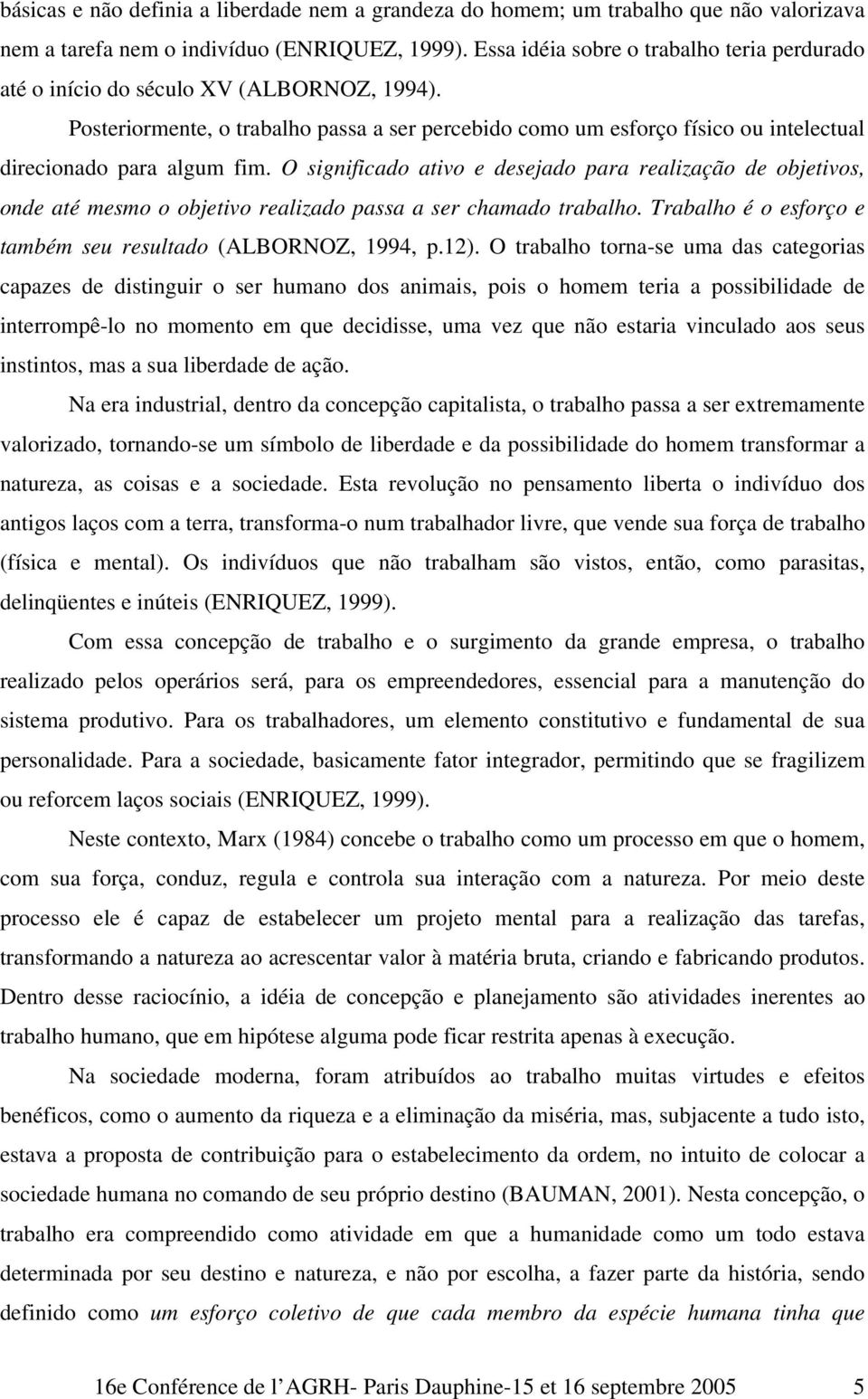 Posteriormente, o trabalho passa a ser percebido como um esforço físico ou intelectual direcionado para algum fim.