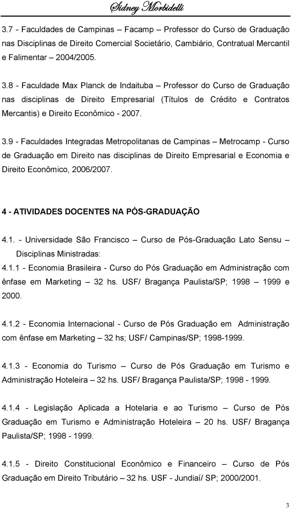 9 - Faculdades Integradas Metropolitanas de Campinas Metrocamp - Curso de Graduação em Direito nas disciplinas de Direito Empresarial e Economia e Direito Econômico, 2006/2007.