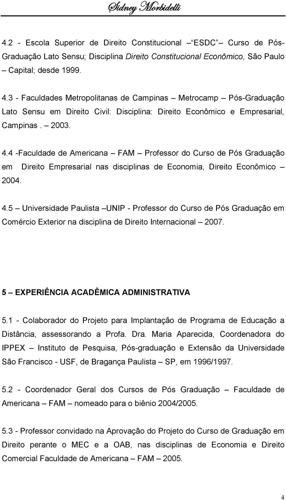 4 -Faculdade de Americana FAM Professor do Curso de Pós Graduação em Direito Empresarial nas disciplinas de Economia, Direito Econômico 2004. 4.