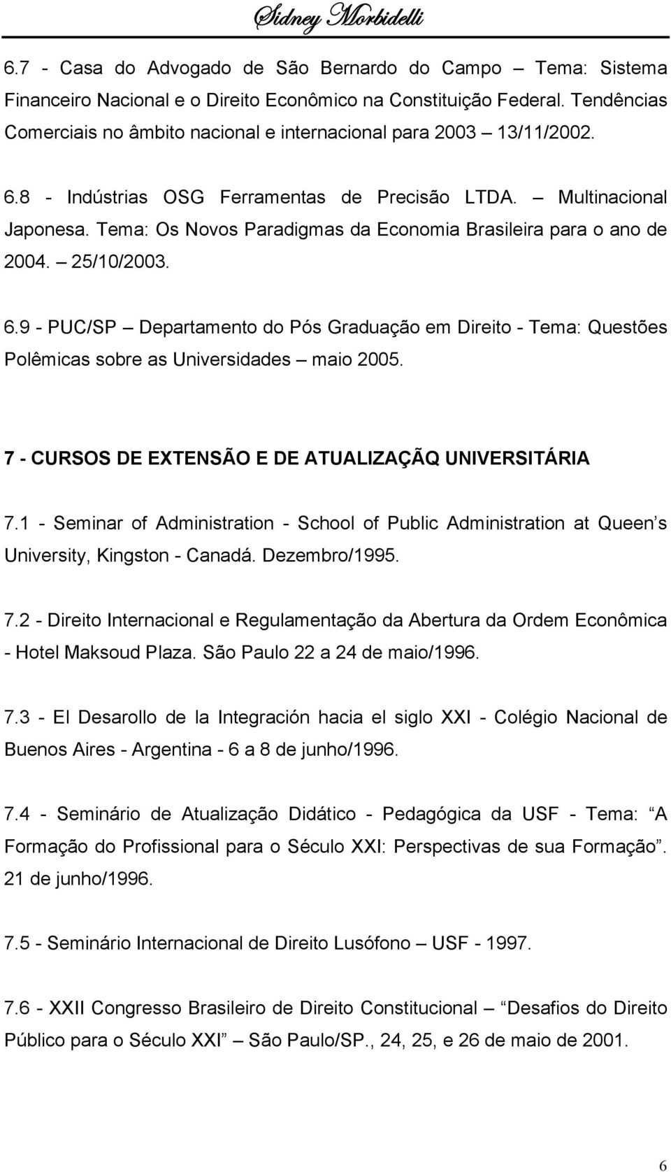 Tema: Os Novos Paradigmas da Economia Brasileira para o ano de 2004. 25/10/2003. 6.9 - PUC/SP Departamento do Pós Graduação em Direito - Tema: Questões Polêmicas sobre as Universidades maio 2005.
