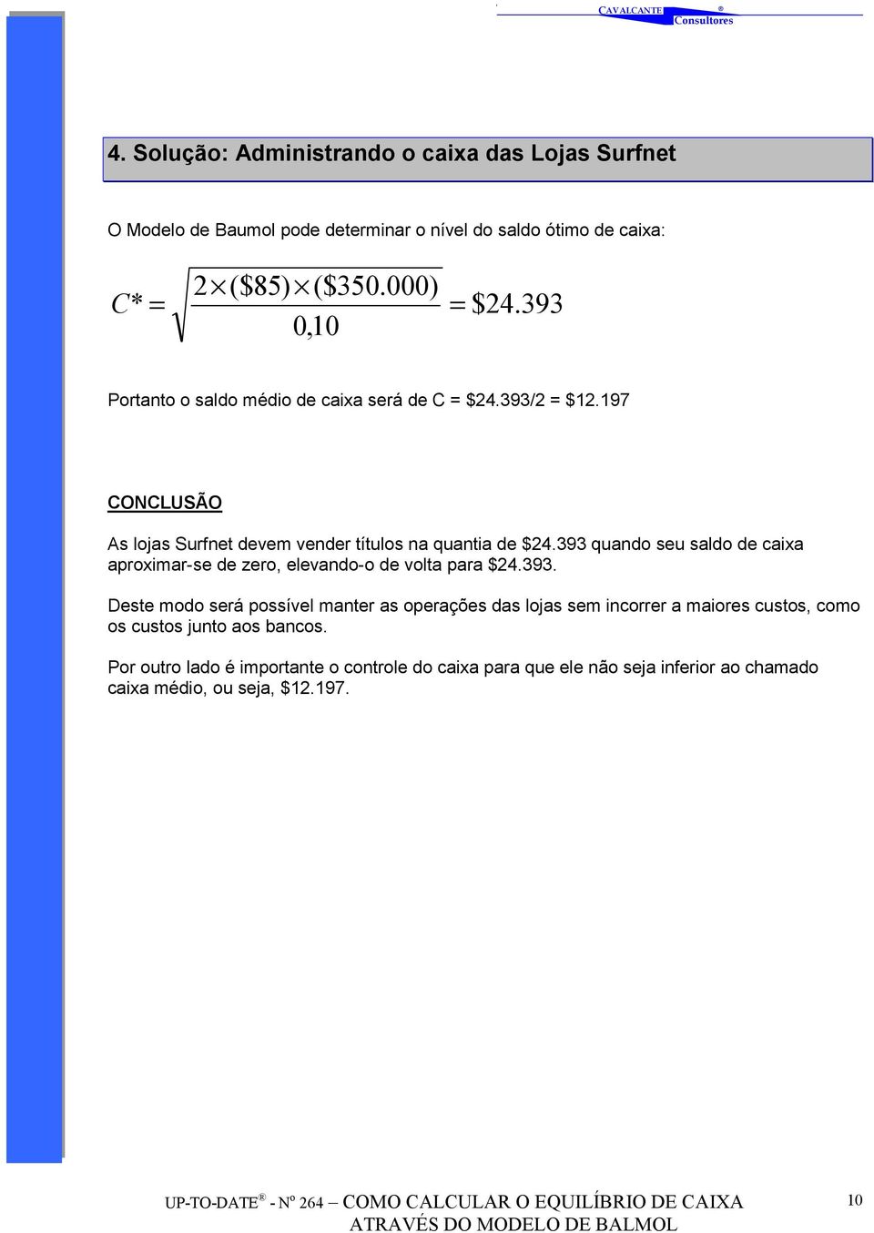 393 quando seu saldo de caixa aproximar-se de zero, elevando-o de volta para $24.393. Deste modo será possível manter as operações das lojas sem incorrer a maiores custos, como os custos junto aos bancos.