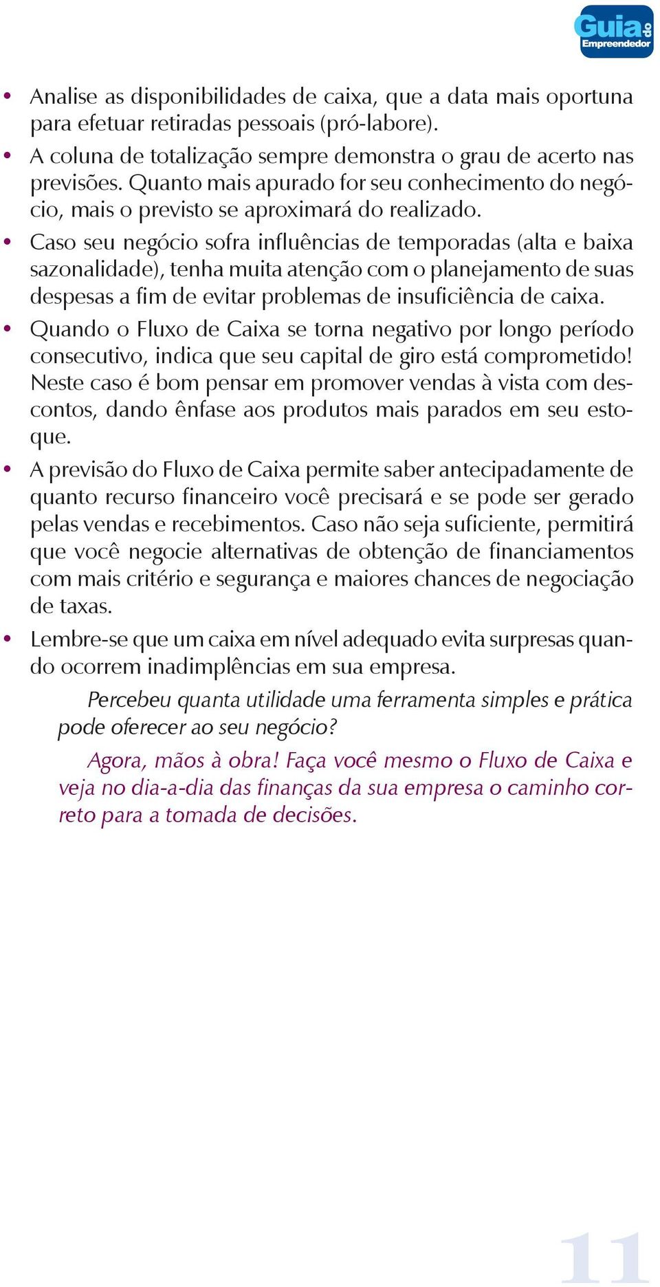 Caso seu negócio sofra influências de temporadas (alta e baixa sazonalidade), tenha muita atenção com o planejamento de suas despesas a fim de evitar problemas de insuficiência de caixa.