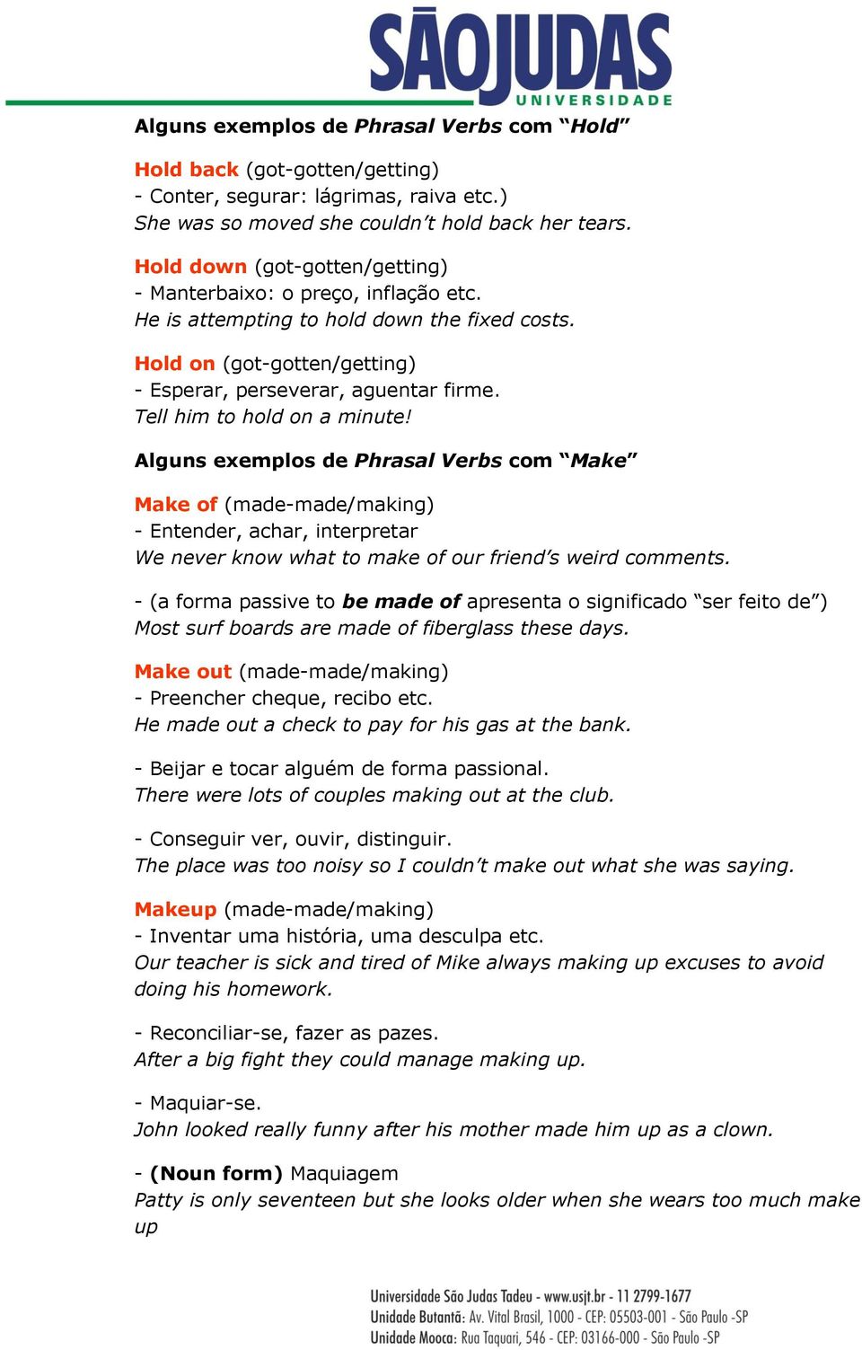 Tell him to hold on a minute! Alguns exemplos de Phrasal Verbs com Make Make of (made-made/making) - Entender, achar, interpretar We never know what to make of our friend s weird comments.