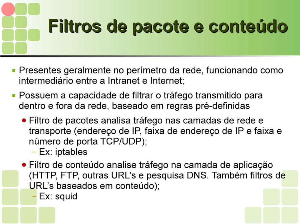 nas camadas de rede e transporte (endereço de IP, faixa de endereço de IP e faixa e número de porta TCP/UDP); Ex: iptables Filtro de