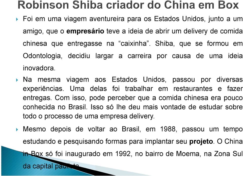 Uma delas foi trabalhar em restaurantes e fazer entregas. Com isso, pode perceber que a comida chinesa era pouco conhecida no Brasil.