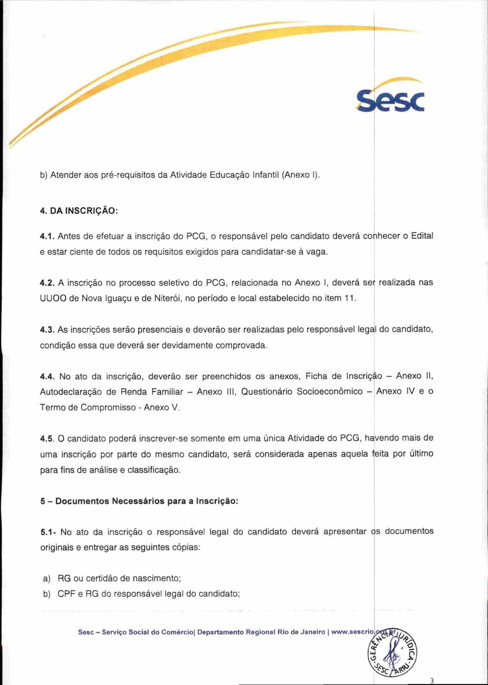 A inscrição no processo seletivo do PCG, relacionada no Anexo I, deverá ser realizada nas UUOO de Nova Iguaçu e de Niterói, no período e local estabelecido no item 11. 4.3.