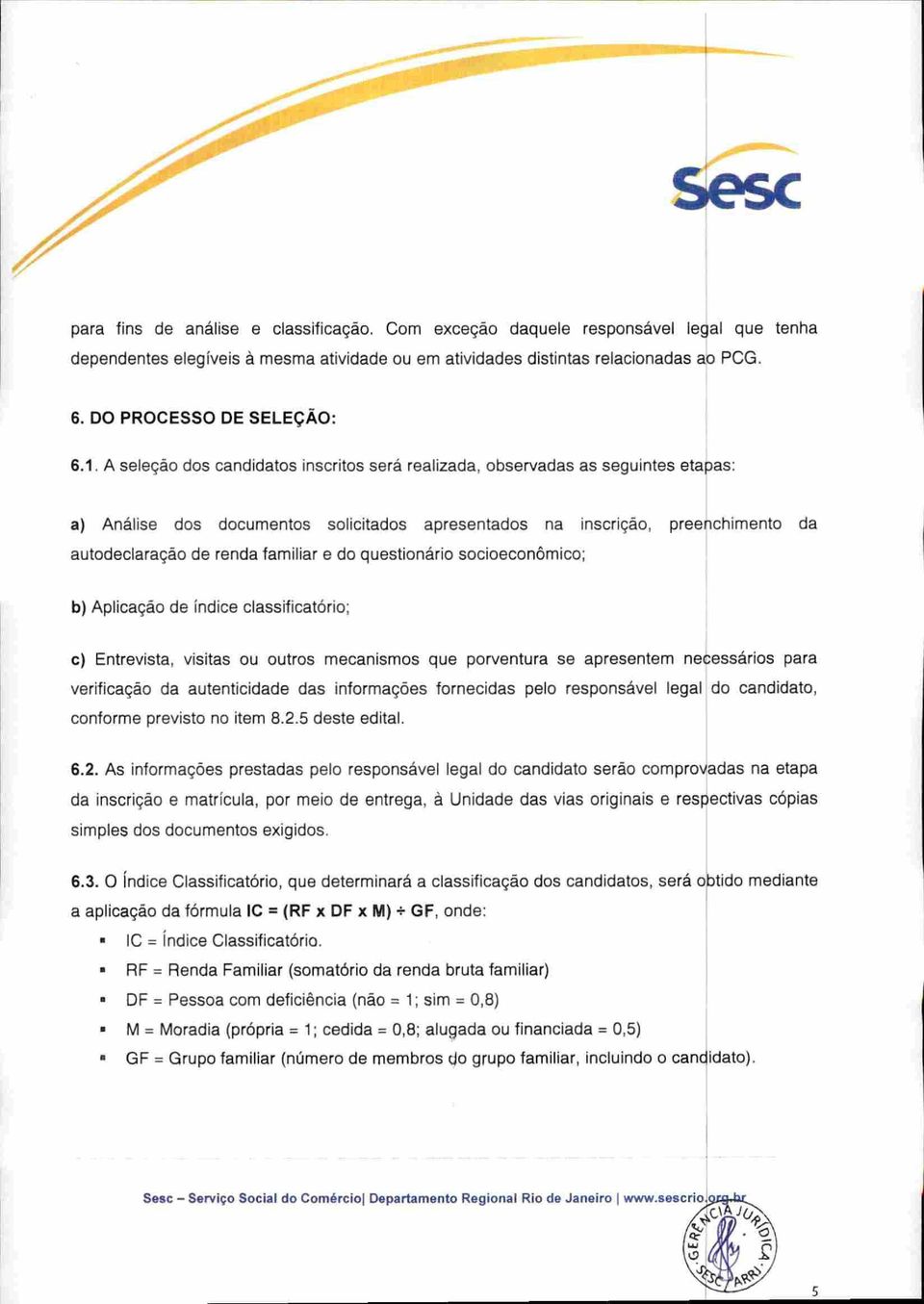 A seleção dos candidatos inscritos será realizada, observadas as seguintes etapas: a) Análise dos documentos solicitados apresentados na inscrição, preenchimento da autodeclaração de renda familiar e