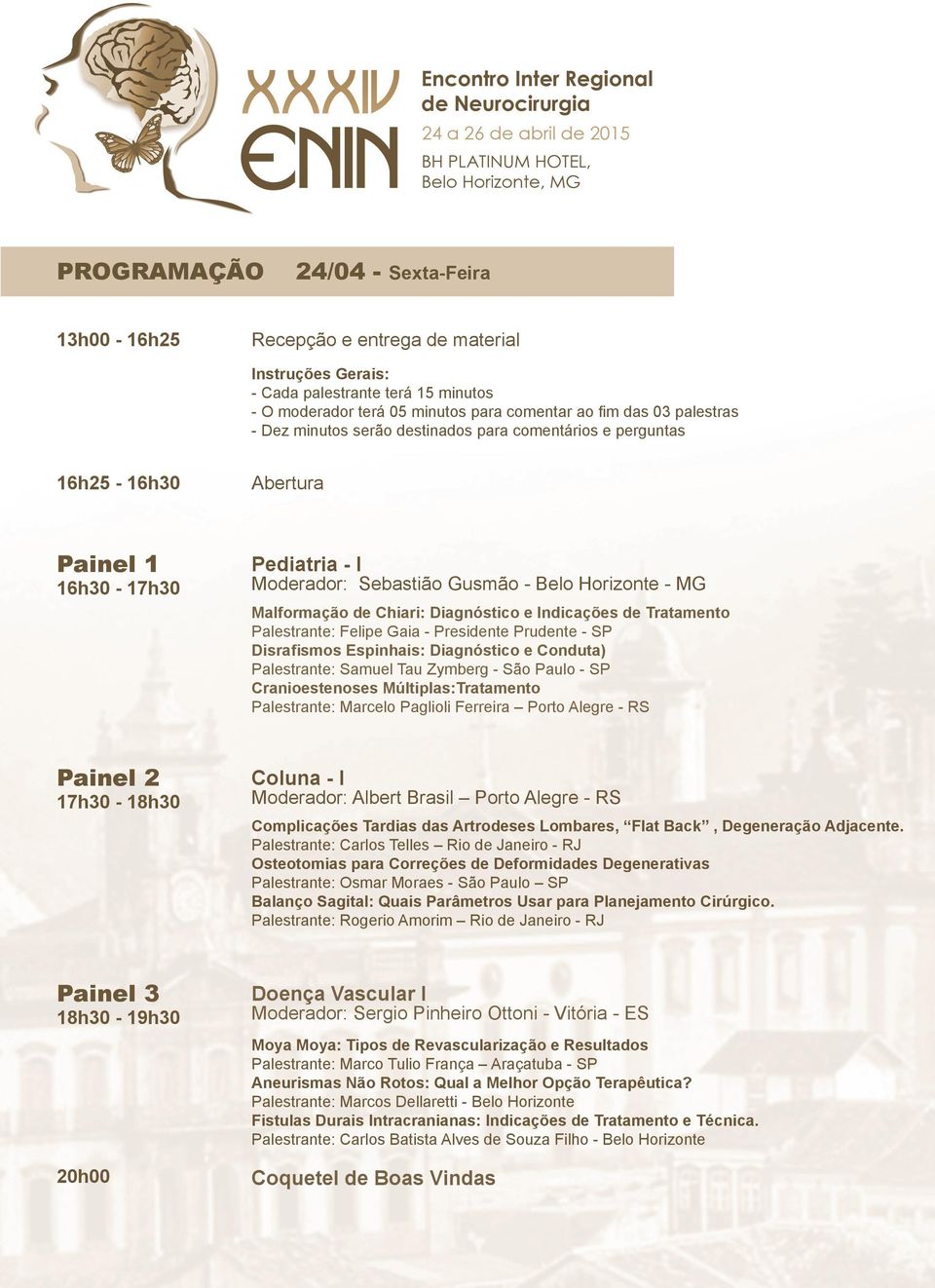 e Indicações de Tratamento Palestrante: Felipe Gaia - Presidente Prudente - SP Disrafismos Espinhais: Diagnóstico e Conduta) Palestrante: Samuel Tau Zymberg - São Paulo - SP Cranioestenoses