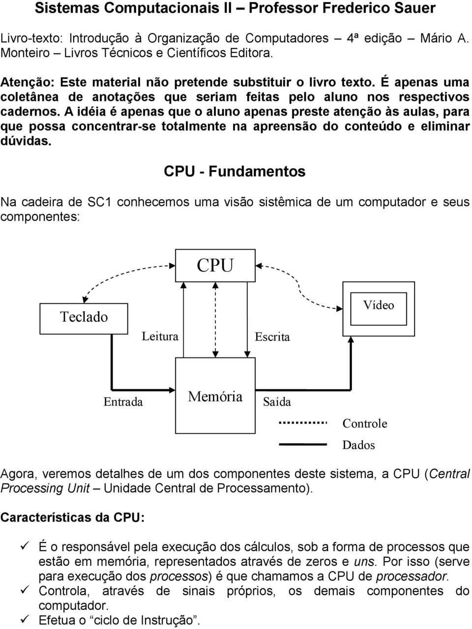 A idéia é apenas que o aluno apenas preste atenção às aulas, para que possa concentrar-se totalmente na apreensão do conteúdo e eliminar dúvidas.