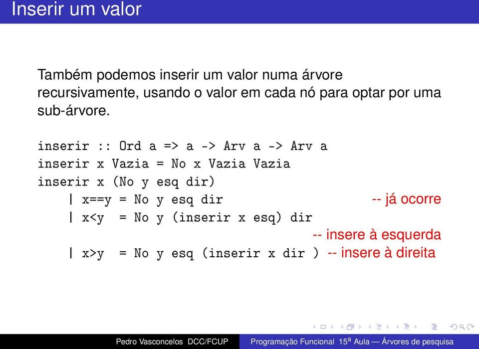 inserir :: Ord a => a -> Arv a -> Arv a inserir x Vazia = No x Vazia Vazia inserir x (No y