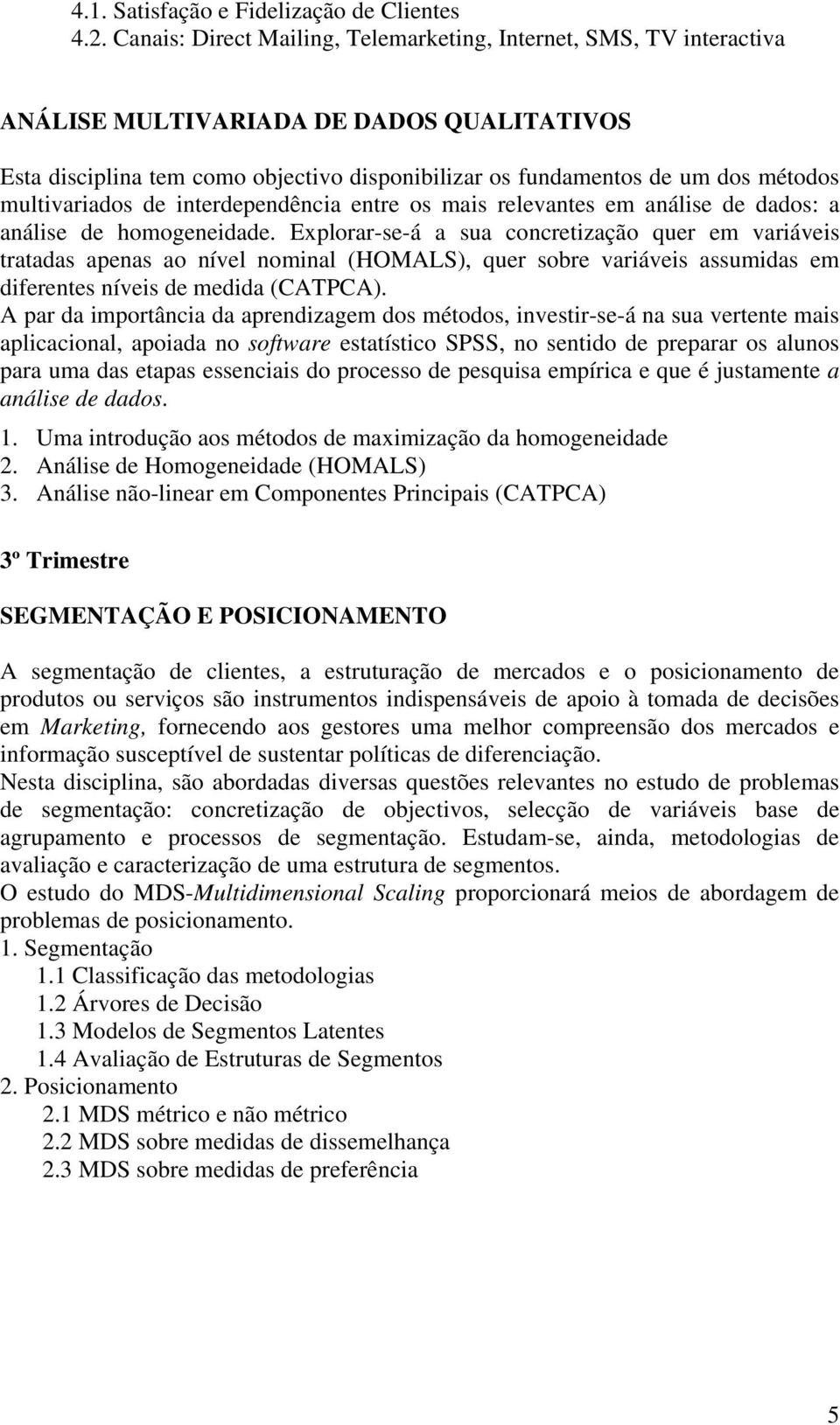 multivariados de interdependência entre os mais relevantes em análise de dados: a análise de homogeneidade.