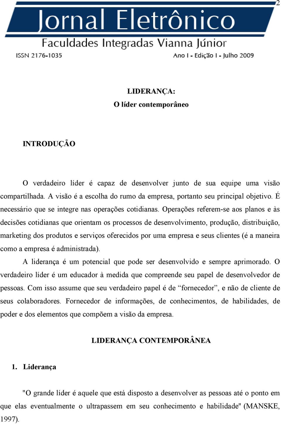 Operações referem-se aos planos e às decisões cotidianas que orientam os processos de desenvolvimento, produção, distribuição, marketing dos produtos e serviços oferecidos por uma empresa e seus