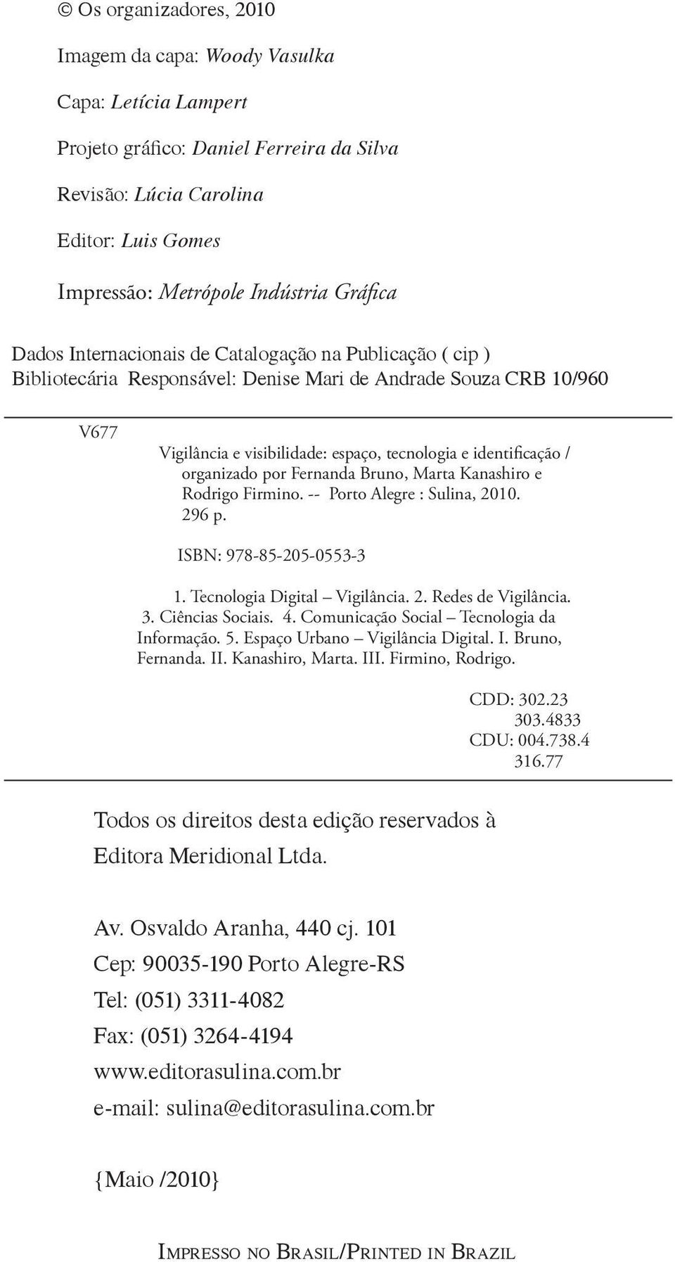organizado por Fernanda Bruno, Marta Kanashiro e Rodrigo Firmino. -- Porto Alegre : Sulina, 2010. 296 p. ISBN: 978-85-205-0553-3 1. Tecnologia Digital Vigilância. 2. Redes de Vigilância. 3.