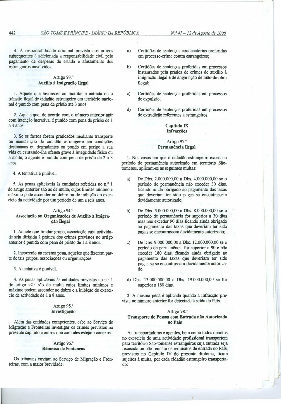 0 Auxilio à Imigração nega} 1. Aquele que favorecer ou facilitar a entrada ou o trânsito ilegal de cidadão estrangeiro em território nacional é punido com pena de prisão até 3 anos. 2.