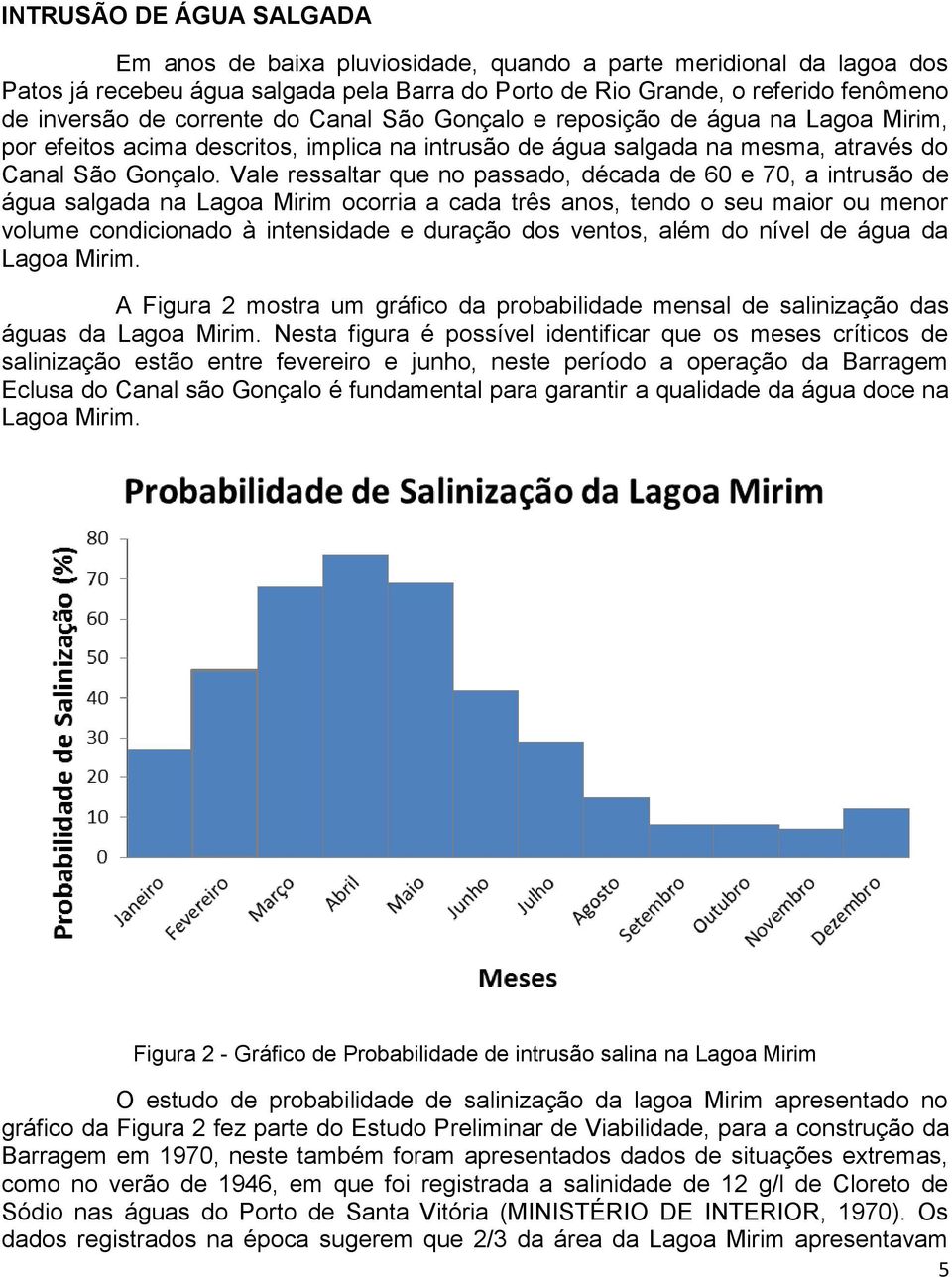 Vale ressaltar que no passado, década de 60 e 70, a intrusão de água salgada na Lagoa Mirim ocorria a cada três anos, tendo o seu maior ou menor volume condicionado à intensidade e duração dos