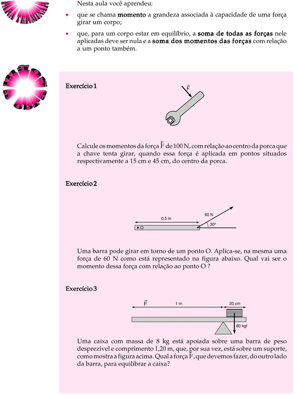 Exercício 1 F Calcule os momentos da força ρ F de 100 N, com relação ao centro da porca que a chave tenta girar, quando essa força é aplicada em pontos situados respectivamente a 15 cm e 45 cm, do