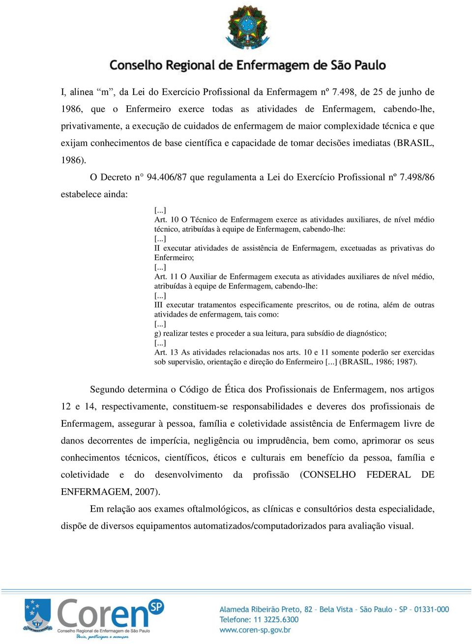 conhecimentos de base científica e capacidade de tomar decisões imediatas (BRASIL, 1986). O Decreto n 94.406/87 que regulamenta a Lei do Exercício Profissional nº 7.498/86 estabelece ainda: Art.