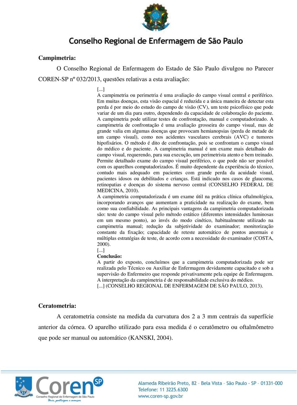 Em muitas doenças, esta visão espacial é reduzida e a única maneira de detectar esta perda é por meio do estudo do campo de visão (CV), um teste psicofísico que pode variar de um dia para outro,