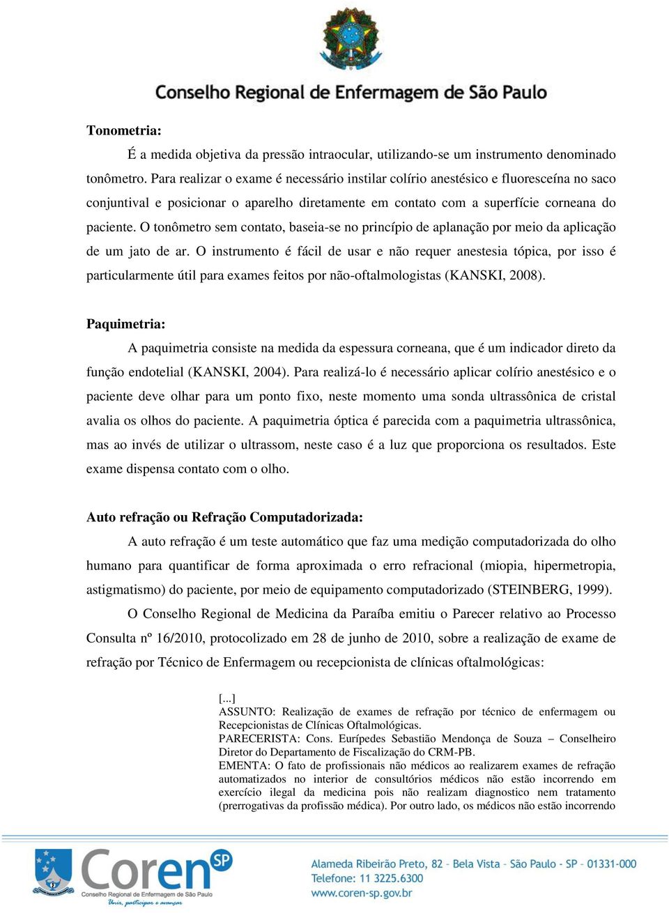 O tonômetro sem contato, baseia-se no princípio de aplanação por meio da aplicação de um jato de ar.