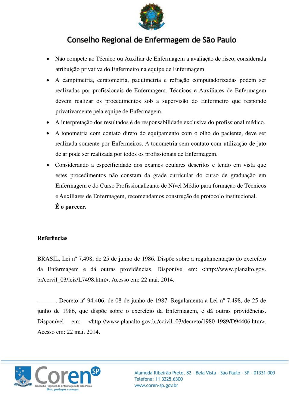 Técnicos e Auxiliares de Enfermagem devem realizar os procedimentos sob a supervisão do Enfermeiro que responde privativamente pela equipe de Enfermagem.