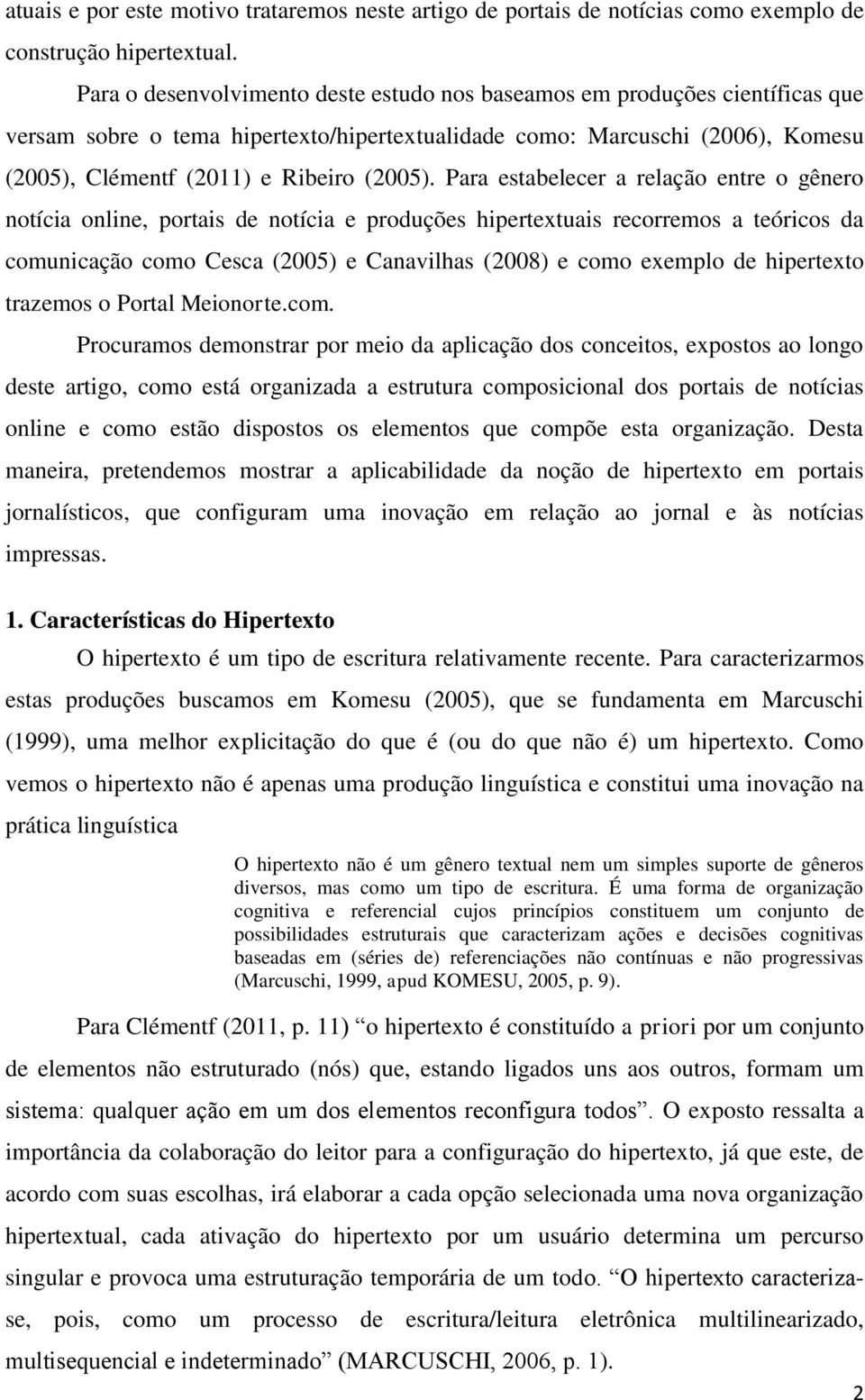 Para estabelecer a relação entre o gênero notícia online, portais de notícia e produções hipertextuais recorremos a teóricos da comunicação como Cesca (2005) e Canavilhas (2008) e como exemplo de