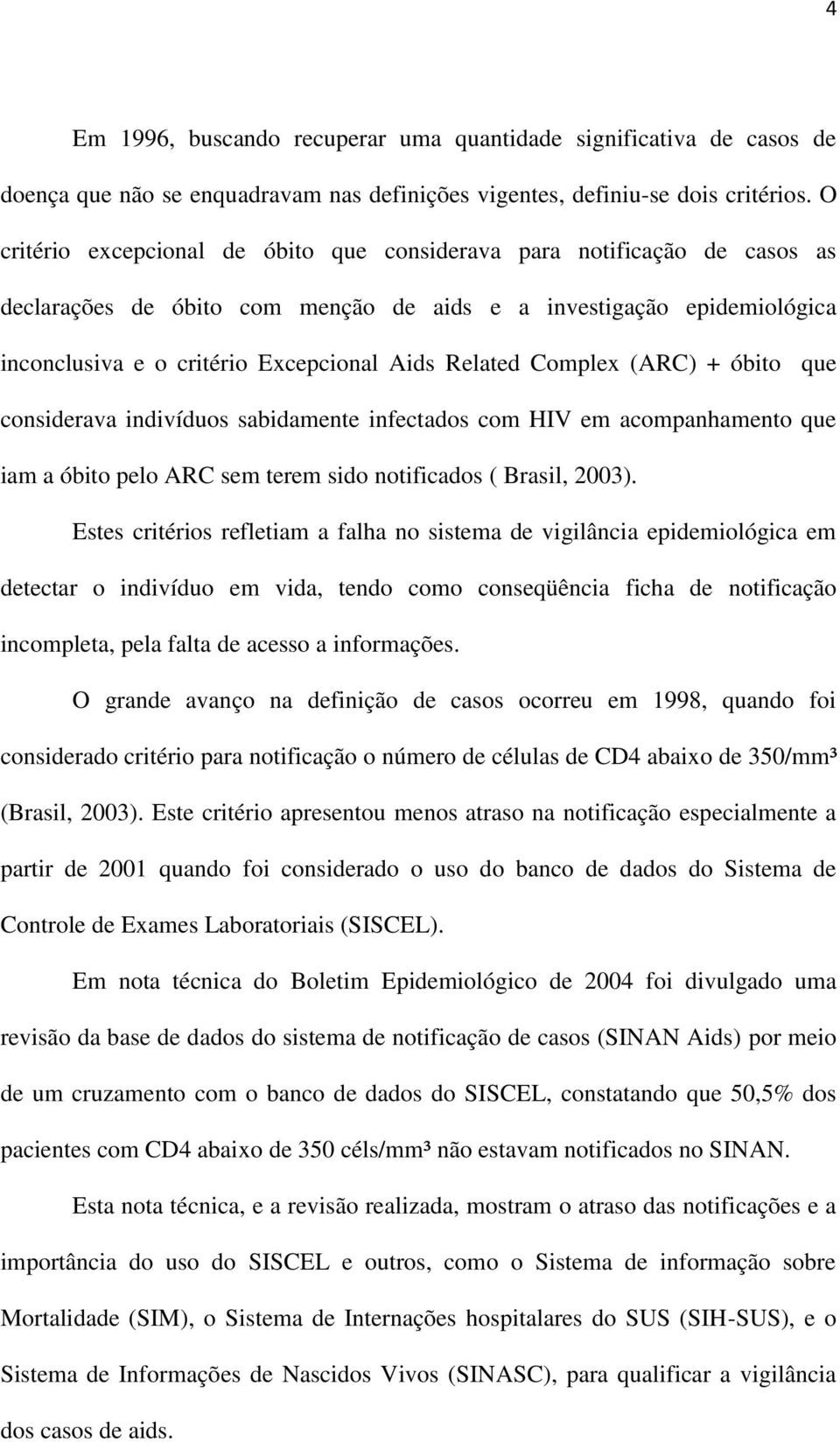 Complex (ARC) + óbito que considerava indivíduos sabidamente infectados com HIV em acompanhamento que iam a óbito pelo ARC sem terem sido notificados ( Brasil, 2003).