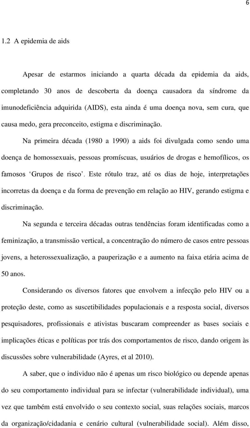 Na primeira década (1980 a 1990) a aids foi divulgada como sendo uma doença de homossexuais, pessoas promíscuas, usuários de drogas e hemofílicos, os famosos Grupos de risco.