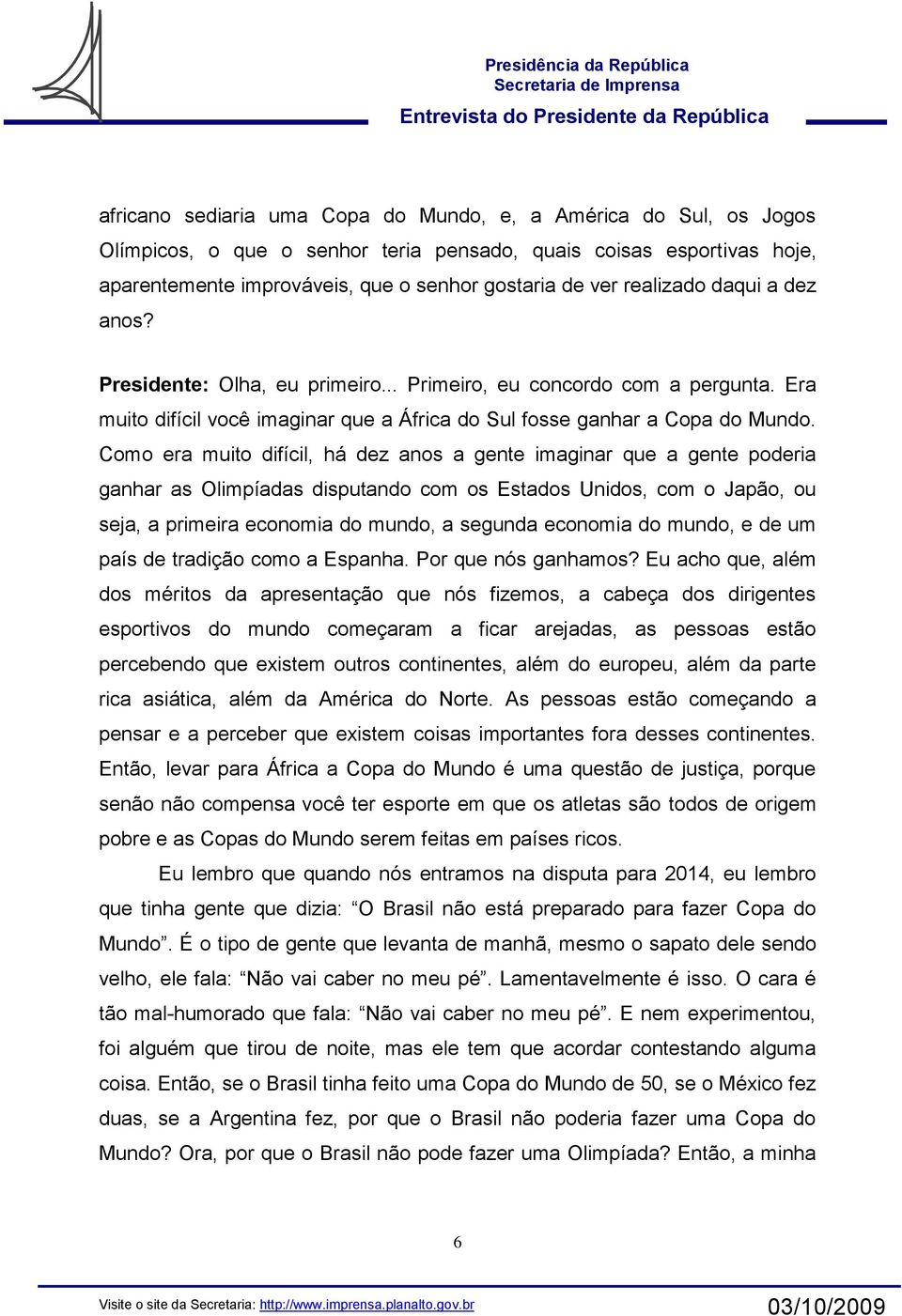 Como era muito difícil, há dez anos a gente imaginar que a gente poderia ganhar as Olimpíadas disputando com os Estados Unidos, com o Japão, ou seja, a primeira economia do mundo, a segunda economia