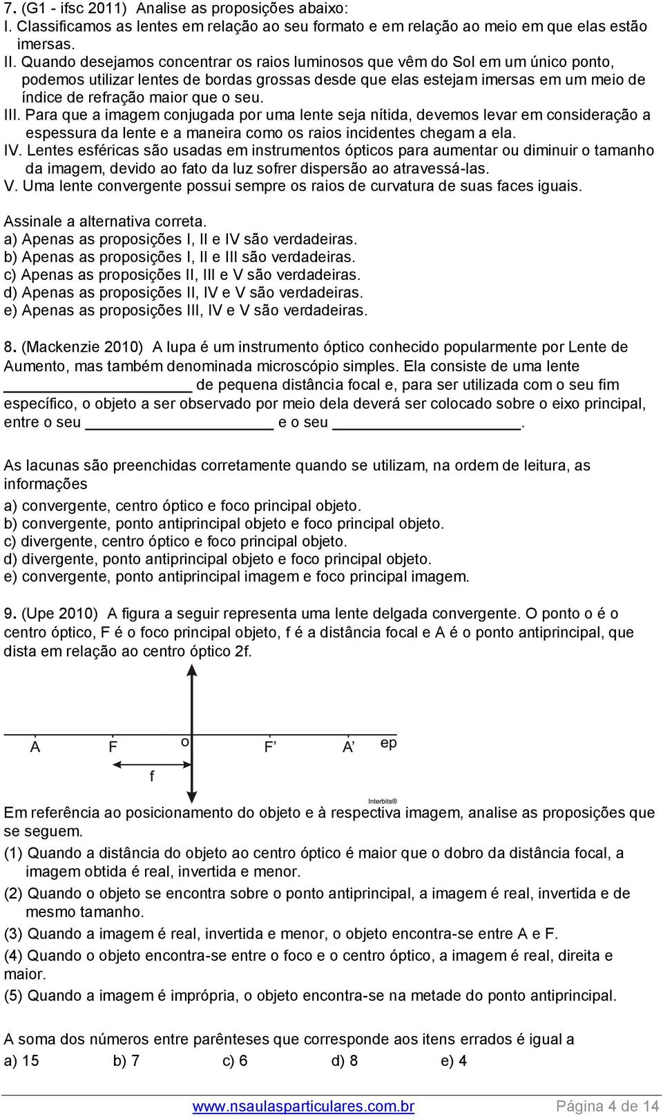 seu. III. Para que a imagem conjugada por uma lente seja nítida, devemos levar em consideração a espessura da lente e a maneira como os raios incidentes chegam a ela. IV.