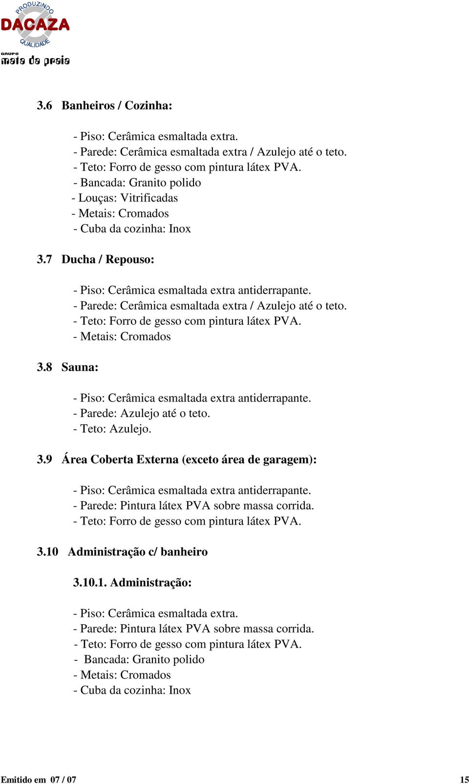 8 Sauna: - Piso: Cerâmica esmaltada extra antiderrapante. - Parede: Cerâmica esmaltada extra / Azulejo até o teto.