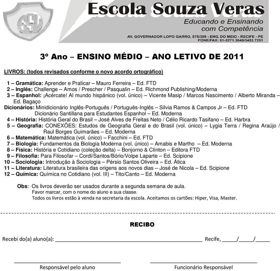 FTD 4 História: História Geral do Brasil José Alves de Freitas Neto / Célio Ricardo Tasifano Ed. Harbra 5 Geografia: CONEXÕES: Estudos de Geografia Geral e do Brasil (vol.