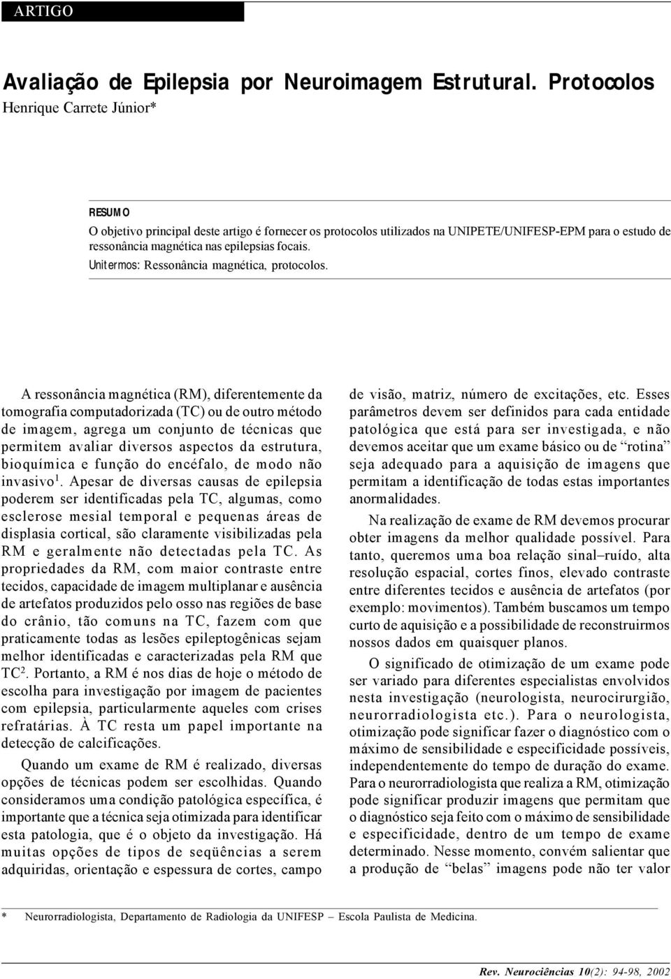 A ressonância magnética (RM), diferentemente da tomografia computadorizada (TC) ou de outro método de imagem, agrega um conjunto de técnicas que permitem avaliar diversos aspectos da estrutura,