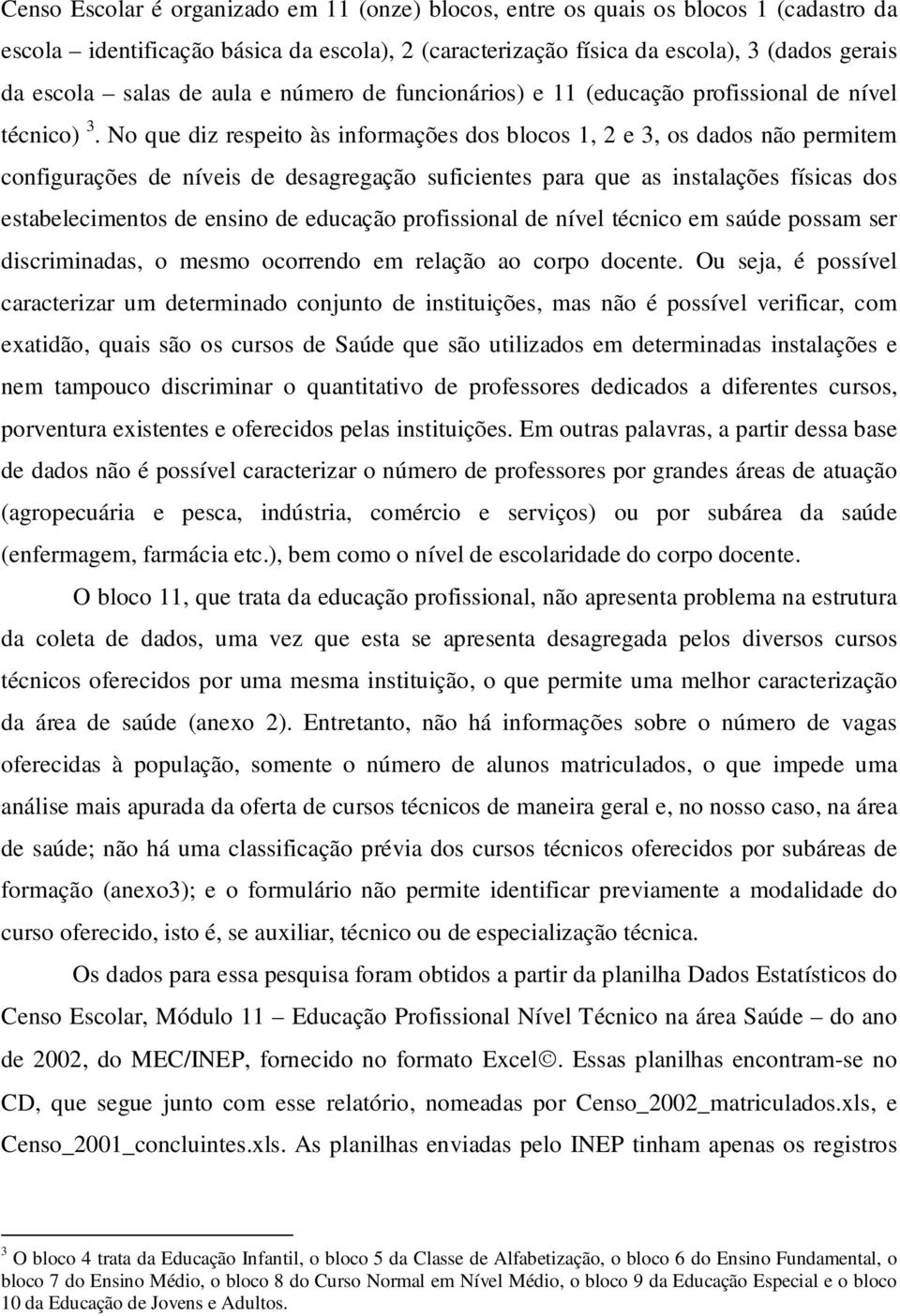 No que diz respeito às informações dos blocos 1, 2 e 3, os dados não permitem configurações de níveis de desagregação suficientes para que as instalações físicas dos estabelecimentos de ensino de