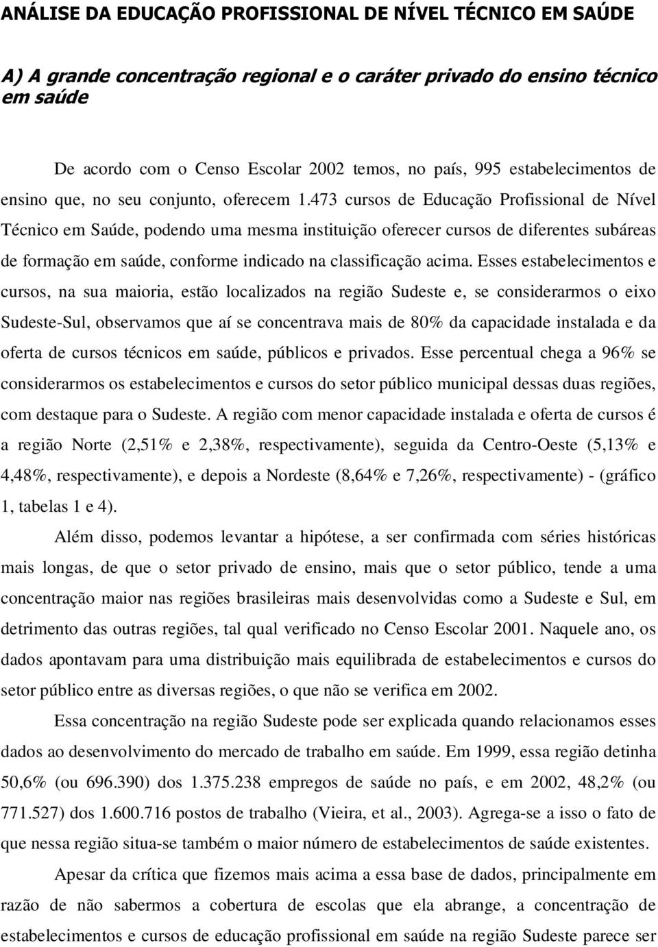 Esses estabelecimentos e cursos, na sua maioria, estão localizados na região Sudeste e, se considerarmos o eixo Sudeste-Sul, observamos que aí se concentrava mais de 80% da capacidade instalada e da