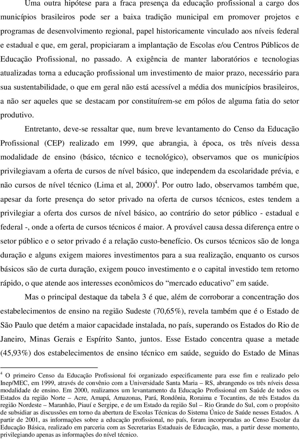 A exigência de manter laboratórios e tecnologias atualizadas torna a educação profissional um investimento de maior prazo, necessário para sua sustentabilidade, o que em geral não está acessível a