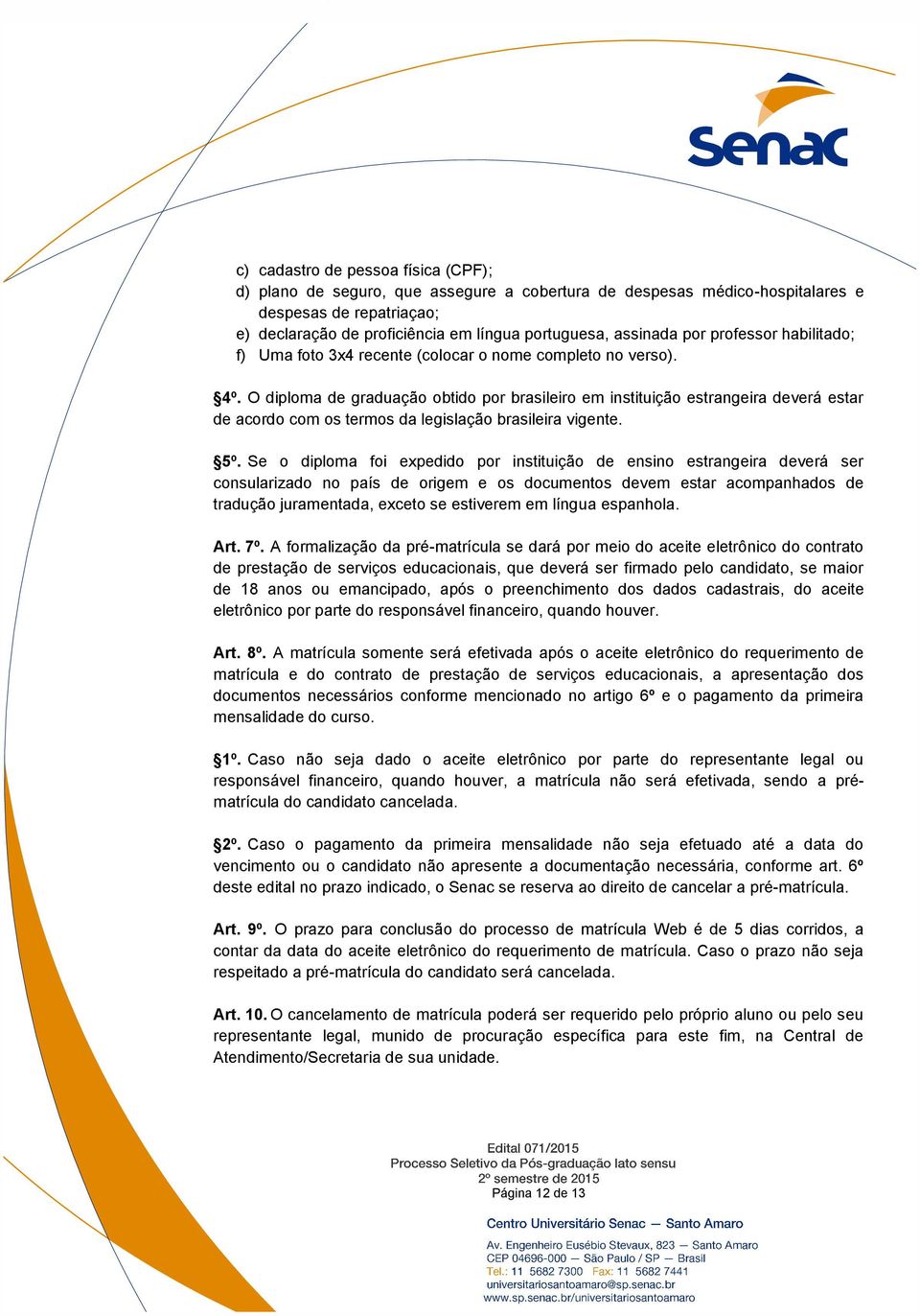 O diploma de graduação obtido por brasileiro em instituição estrangeira deverá estar de acordo com os termos da legislação brasileira vigente. 5º.