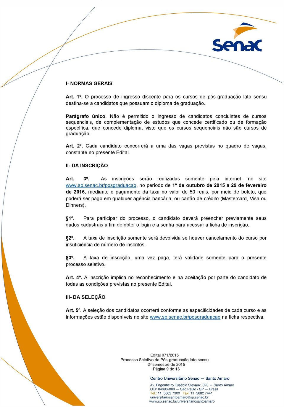 sequenciais não são cursos de graduação. Art. 2º. Cada candidato concorrerá a uma das vagas previstas no quadro de vagas, constante no presente Edital. II- DA INSCRIÇÃO Art. 3º.