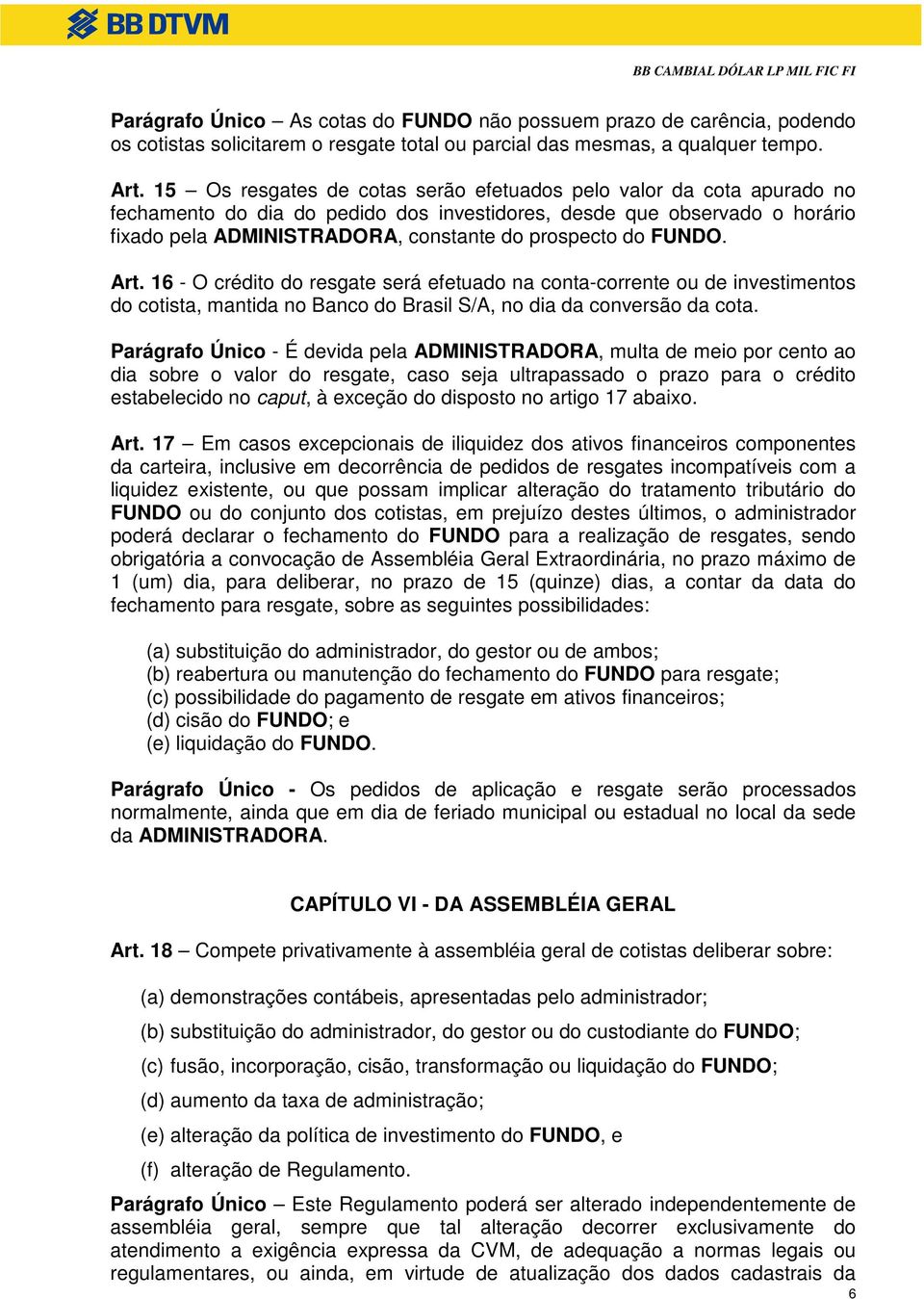 FUNDO. Art. 16 - O crédito do resgate será efetuado na conta-corrente ou de investimentos do cotista, mantida no Banco do Brasil S/A, no dia da conversão da cota.