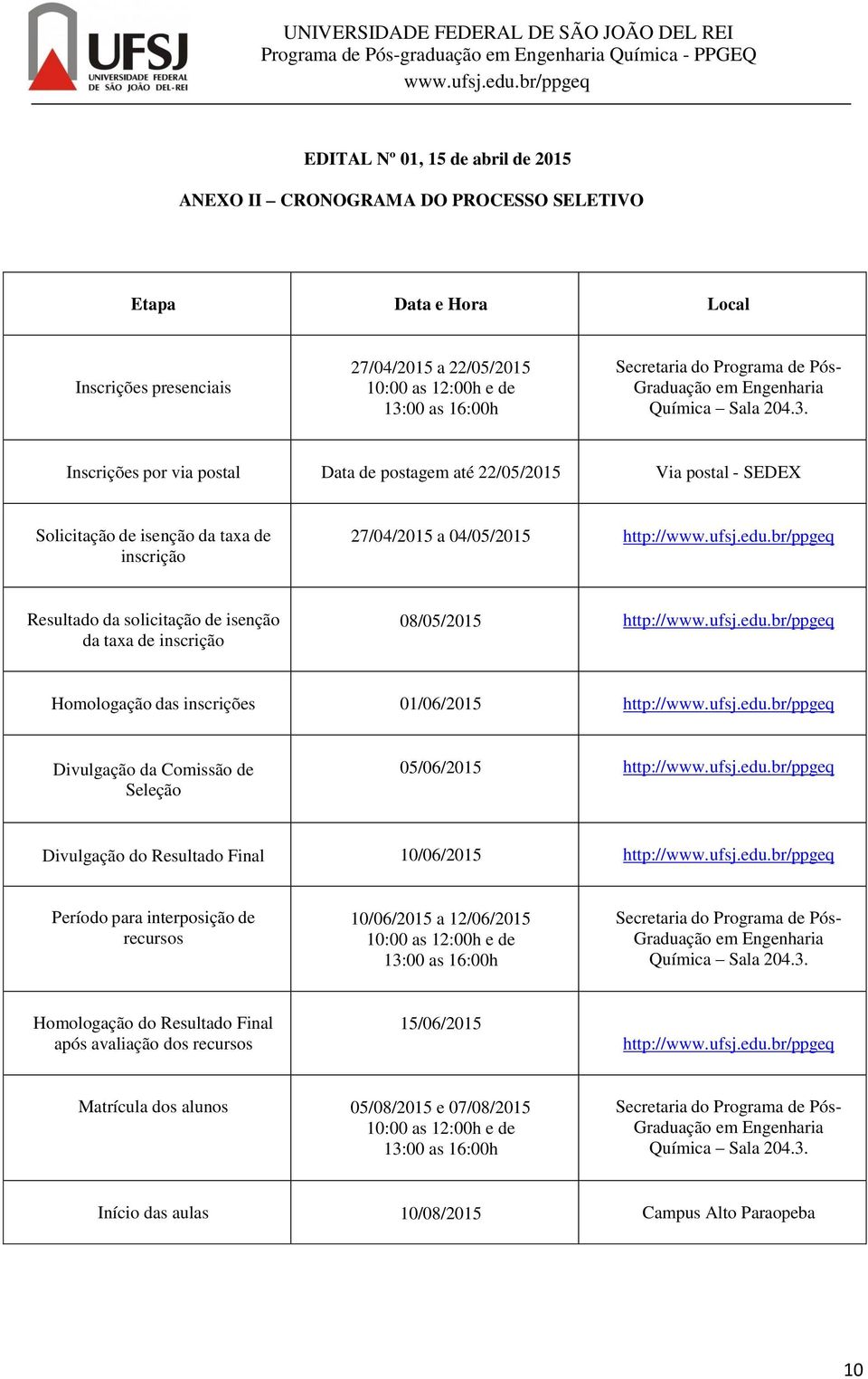 Inscrições por via postal Data de postagem até 22/05/2015 Via postal - SEDEX Solicitação de isenção da taxa de inscrição 27/04/2015 a 04/05/2015 http:// Resultado da solicitação de isenção da taxa de