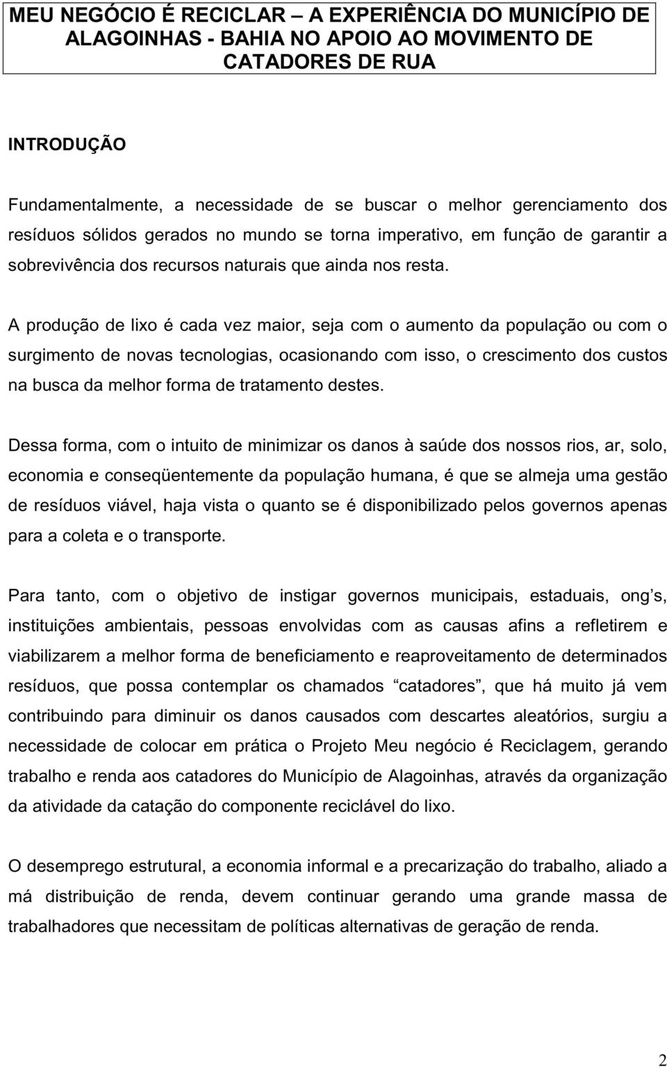 A produção de lixo é cada vez maior, seja com o aumento da população ou com o surgimento de novas tecnologias, ocasionando com isso, o crescimento dos custos na busca da melhor forma de tratamento