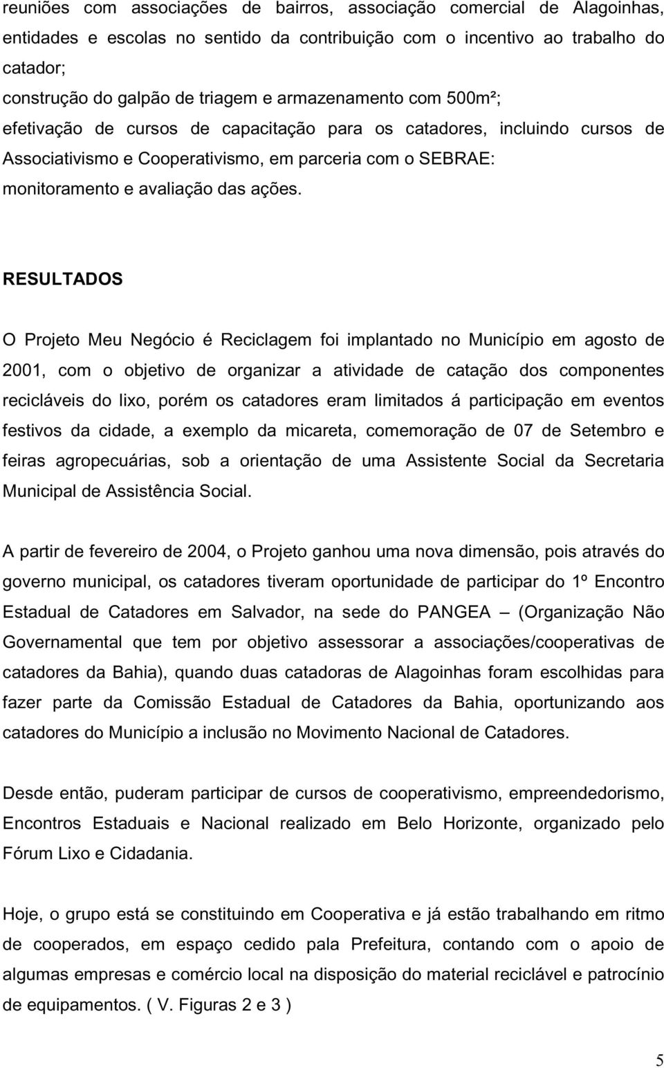 RESULTADOS O Projeto Meu Negócio é Reciclagem foi implantado no Município em agosto de 2001, com o objetivo de organizar a atividade de catação dos componentes recicláveis do lixo, porém os catadores