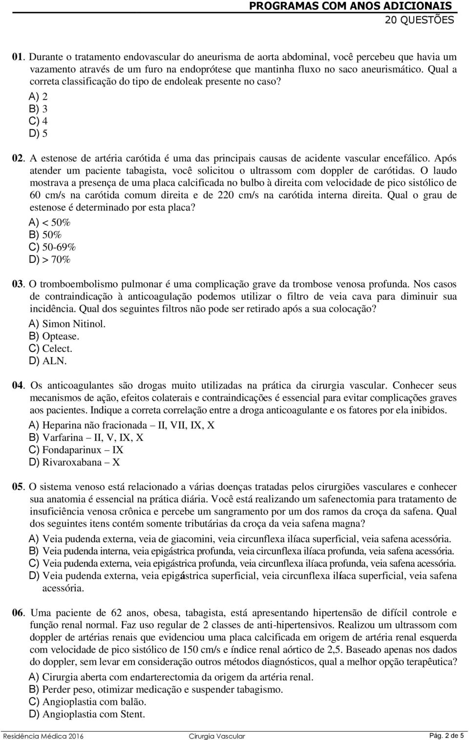 Qual a correta classificação do tipo de endoleak presente no caso? A) 2 B) 3 C) 4 D) 5 02. A estenose de artéria carótida é uma das principais causas de acidente vascular encefálico.