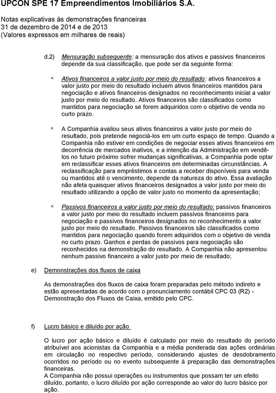 financeiros a valor justo por meio do resultado incluem ativos financeiros mantidos para negociação e ativos financeiros designados no reconhecimento inicial a valor justo por meio do resultado.